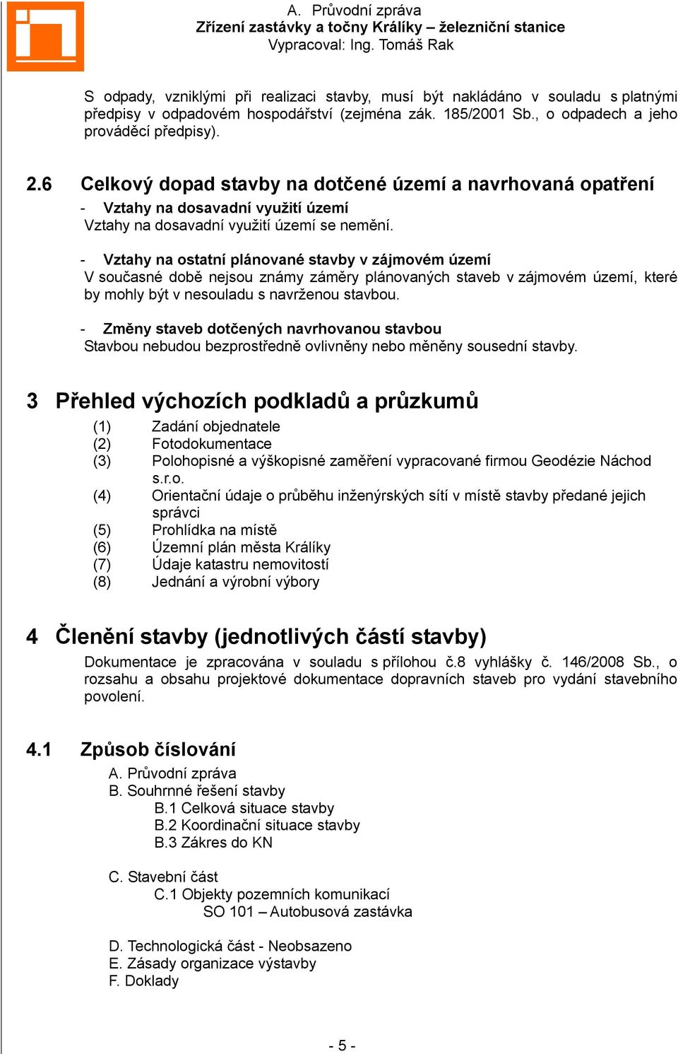 - Vztahy na ostatní plánované stavby v zájmovém území V současné době nejsou známy záměry plánovaných staveb v zájmovém území, které by mohly být v nesouladu s navrženou stavbou.