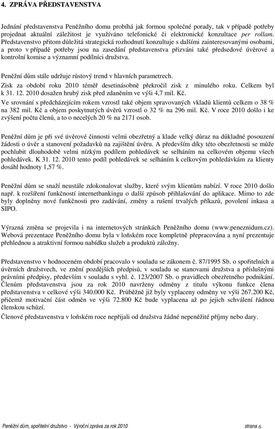 Představenstvo přitom důležitá strategická rozhodnutí konzultuje s dalšími zainteresovanými osobami, a proto v případě potřeby jsou na zasedání představenstva přizváni také předsedové úvěrové a