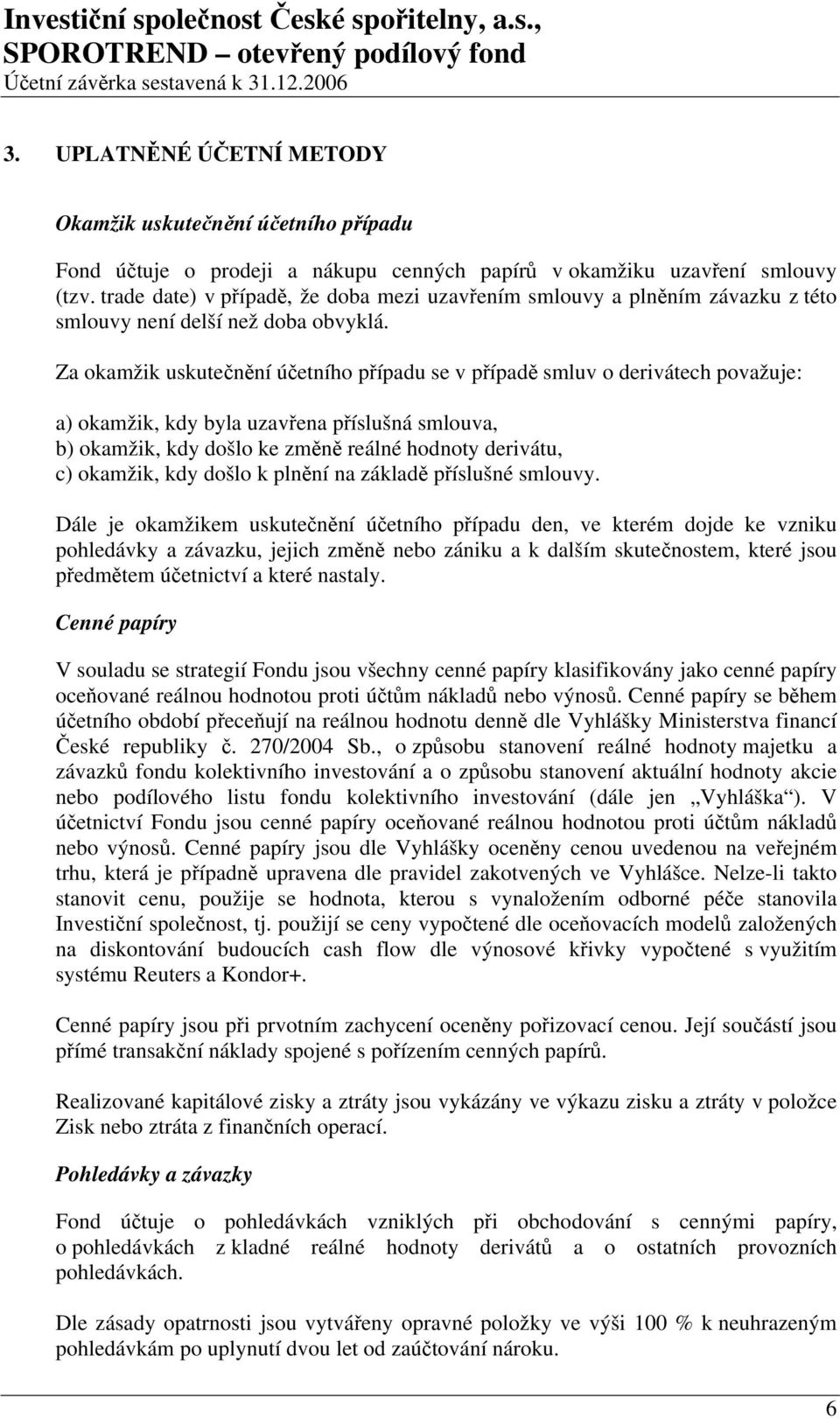 Za okamžik uskutečnění účetního případu se v případě smluv o derivátech považuje: a) okamžik, kdy byla uzavřena příslušná smlouva, b) okamžik, kdy došlo ke změně reálné hodnoty derivátu, c) okamžik,