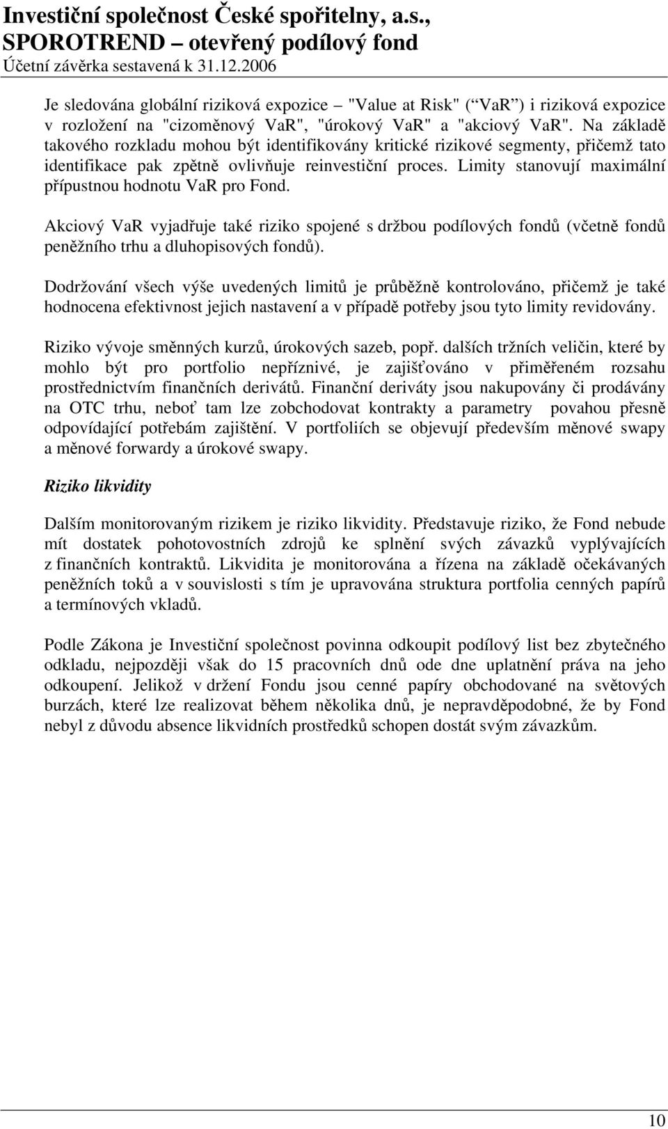 Limity stanovují maximální přípustnou hodnotu VaR pro Fond. Akciový VaR vyjadřuje také riziko spojené s držbou podílových fondů (včetně fondů peněžního trhu a dluhopisových fondů).