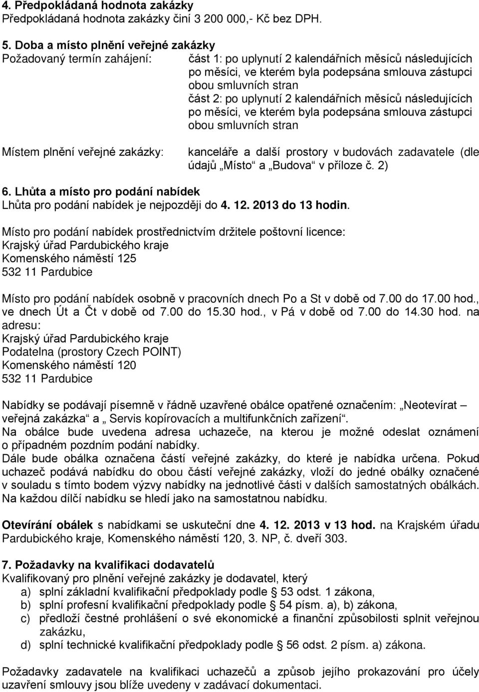 2: po uplynutí 2 kalendářních měsíců následujících po měsíci, ve kterém byla podepsána smlouva zástupci obou smluvních stran Místem plnění veřejné zakázky: kanceláře a další prostory v budovách