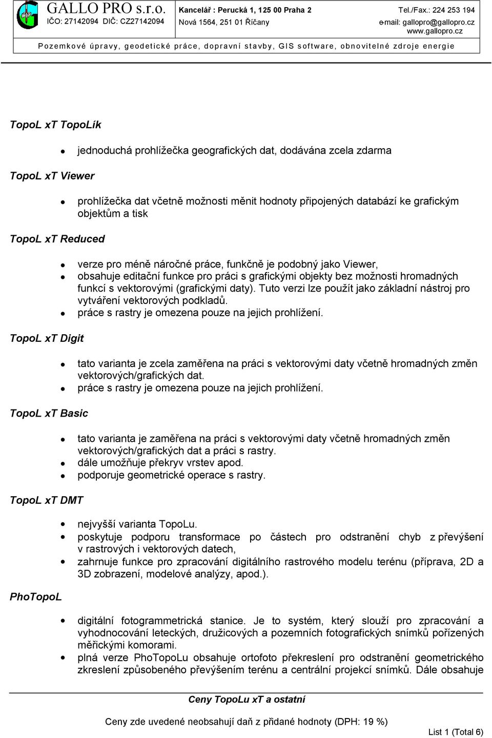 hromadných funkcí s vektorovými (grafickými daty). Tuto verzi lze použít jako základní nástroj pro vytváření vektorových podkladů. práce s rastry je omezena pouze na jejich prohlížení.