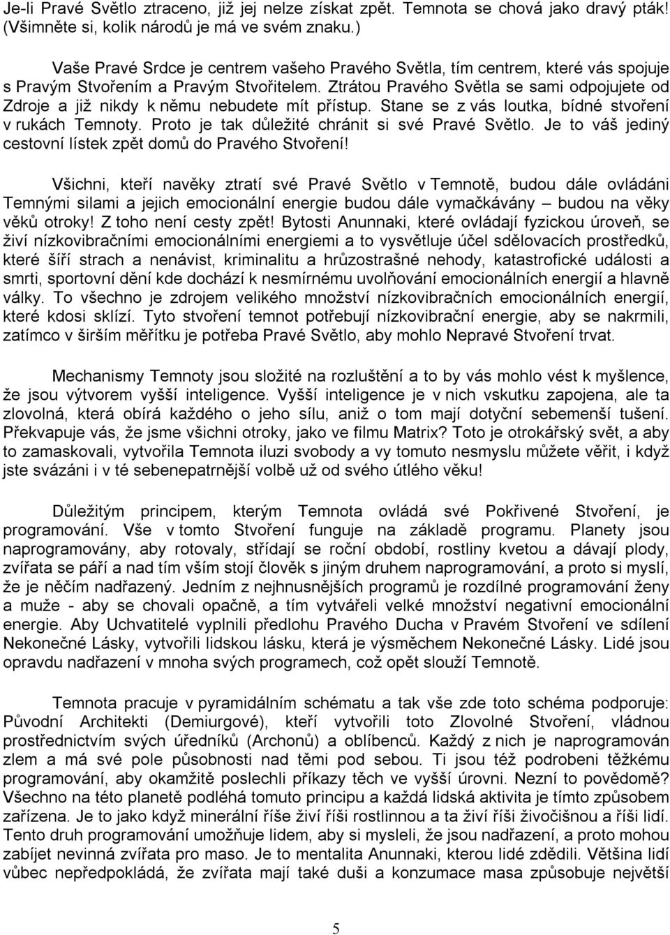 Ztrátou Pravého Světla se sami odpojujete od Zdroje a již nikdy k němu nebudete mít přístup. Stane se z vás loutka, bídné stvoření v rukách Temnoty. Proto je tak důležité chránit si své Pravé Světlo.