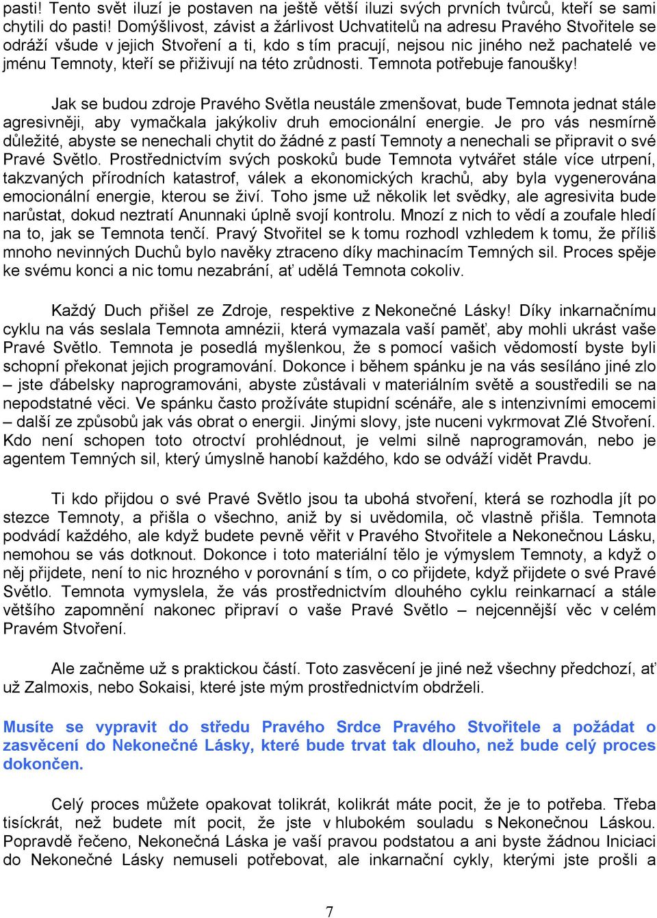 přiživují na této zrůdnosti. Temnota potřebuje fanoušky! Jak se budou zdroje Pravého Světla neustále zmenšovat, bude Temnota jednat stále agresivněji, aby vymačkala jakýkoliv druh emocionální energie.