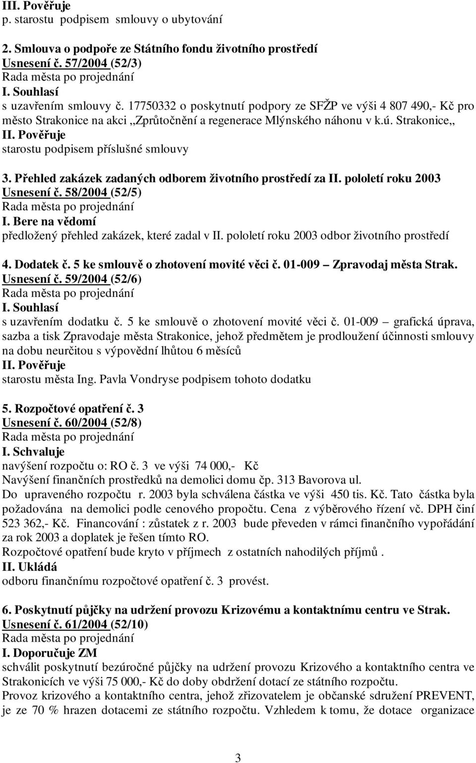 Pověřuje starostu podpisem příslušné smlouvy 3. Přehled zakázek zadaných odborem životního prostředí za II. pololetí roku 2003 Usnesení č. 58/2004 (52/5) I.