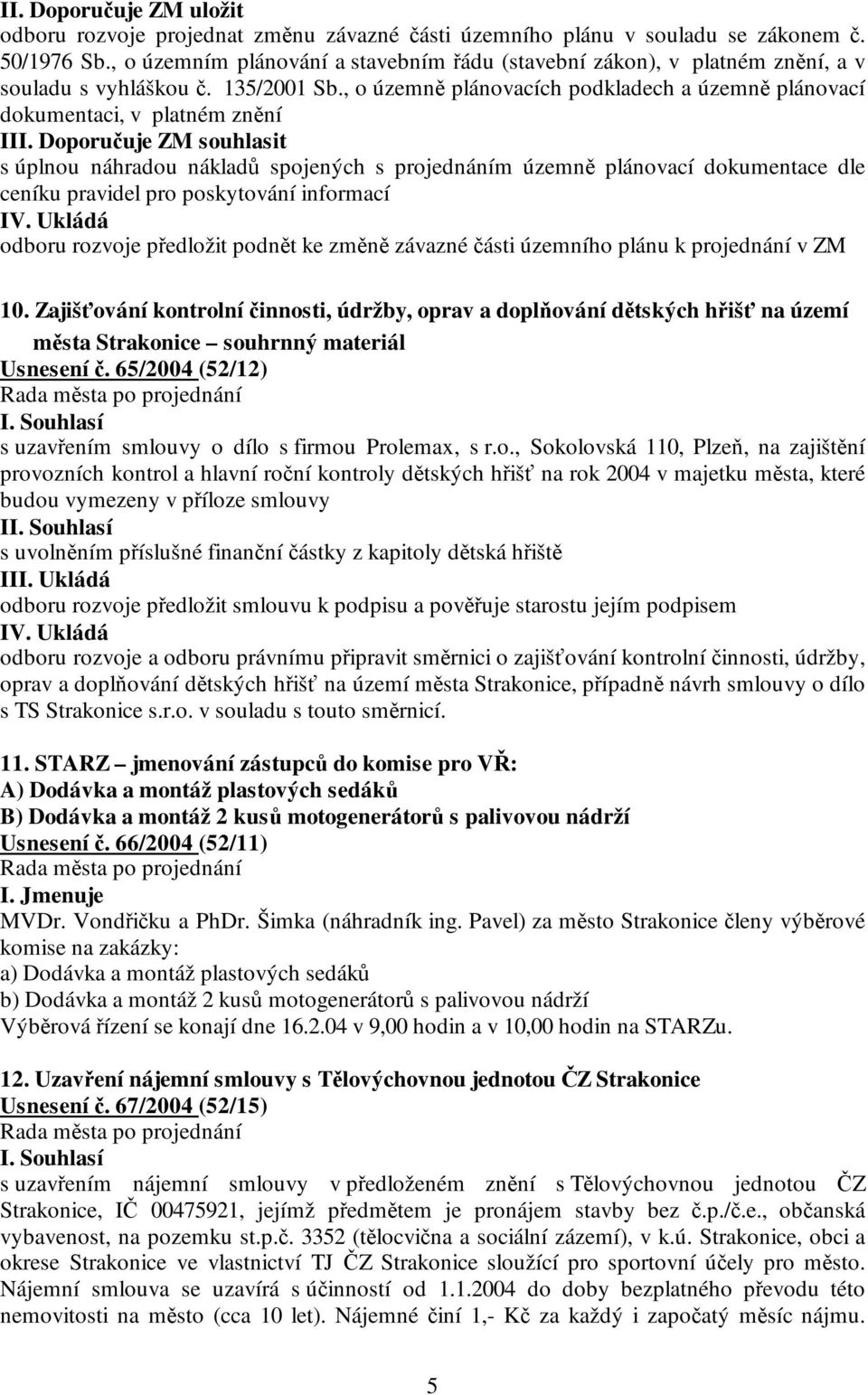 Doporučuje ZM souhlasit s úplnou náhradou nákladů spojených s projednáním územně plánovací dokumentace dle ceníku pravidel pro poskytování informací IV.