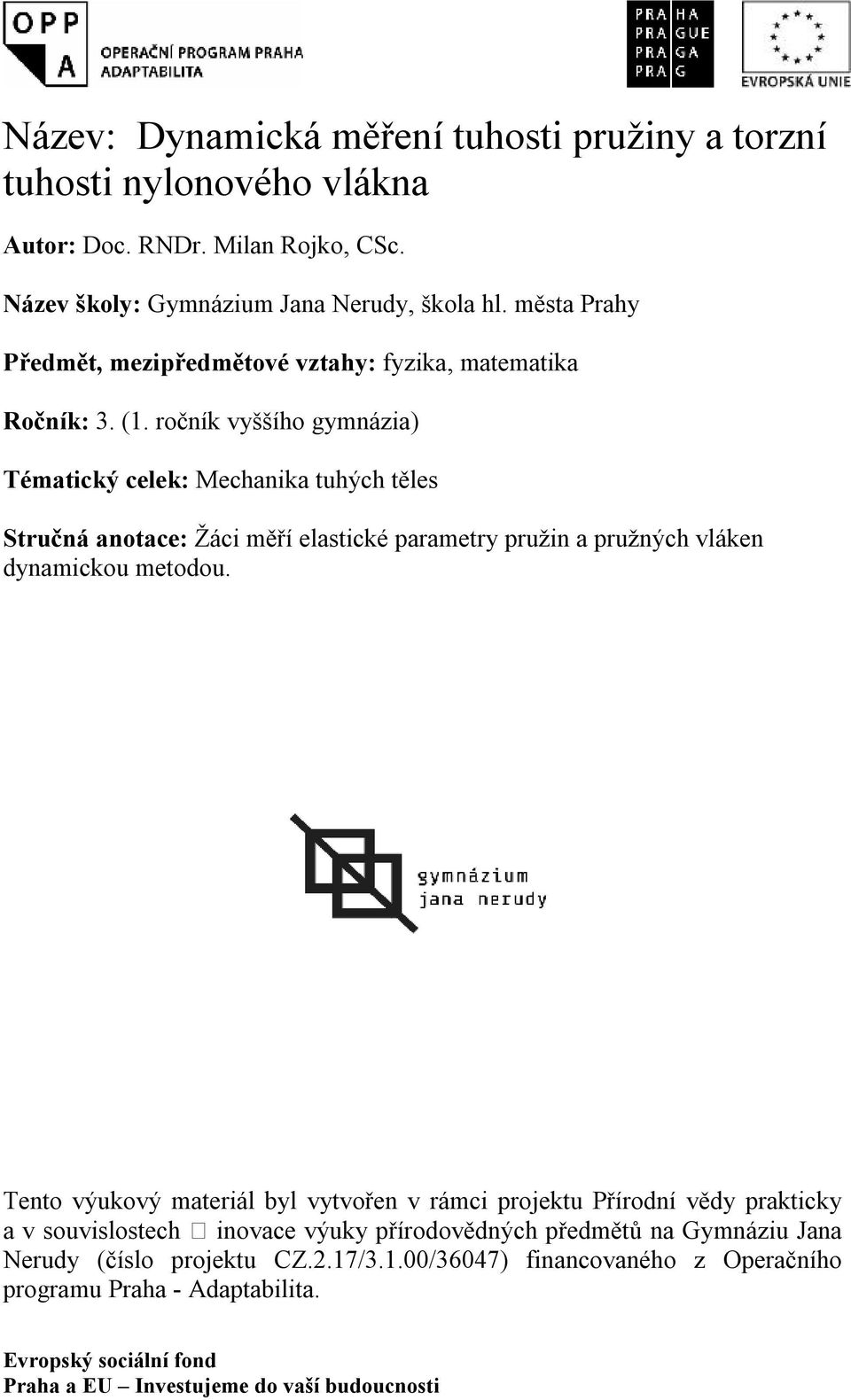 roční vyššího gymnázia) ématicý cele: Mechania tuhých těles Stručná anotace: Žáci měří elasticé parametry pružin a pružných vláen dynamicou metodou.