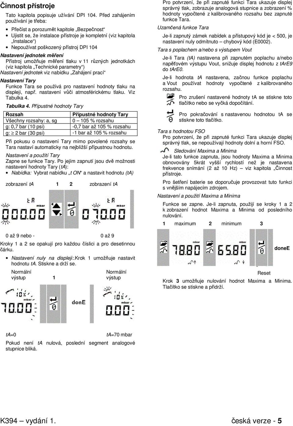 jednotek měření Přístroj umožňuje měření tlaku v 11 různých jednotkách (viz kapitola Technické parametry ) Nastavení jednotek viz nabídku Zahájení prací Nastavení Tary Funkce Tara se používá pro