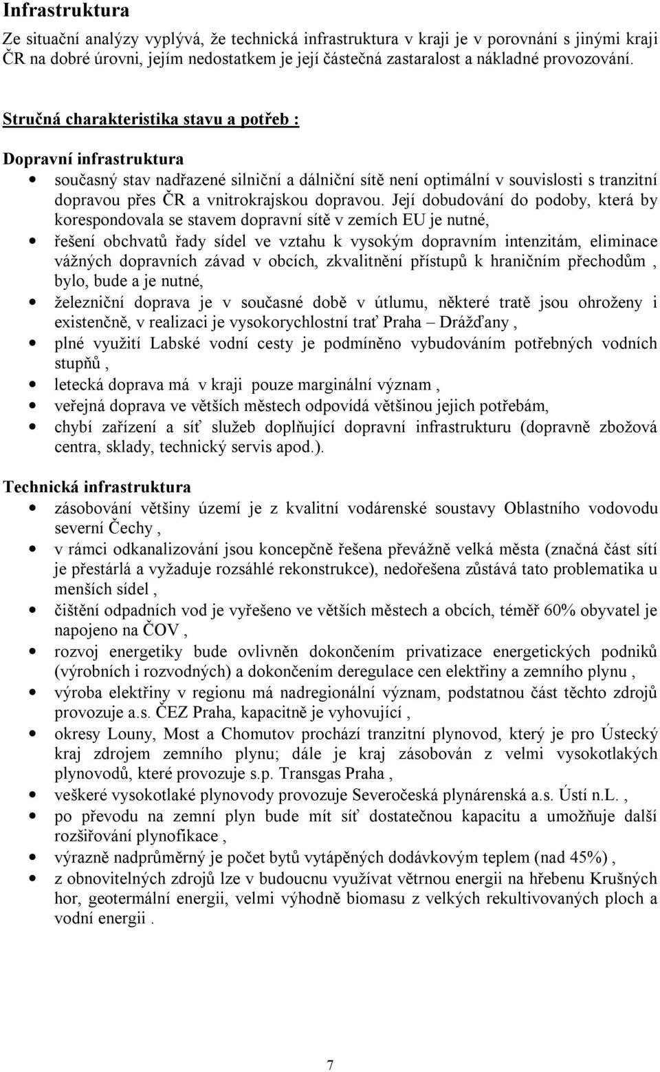 Její dobudování do podoby, která by korespondovala se stavem dopravní sítě v zemích EU je nutné, řešení obchvatů řady sídel ve vztahu k vysokým dopravním intenzitám, eliminace vážných dopravních