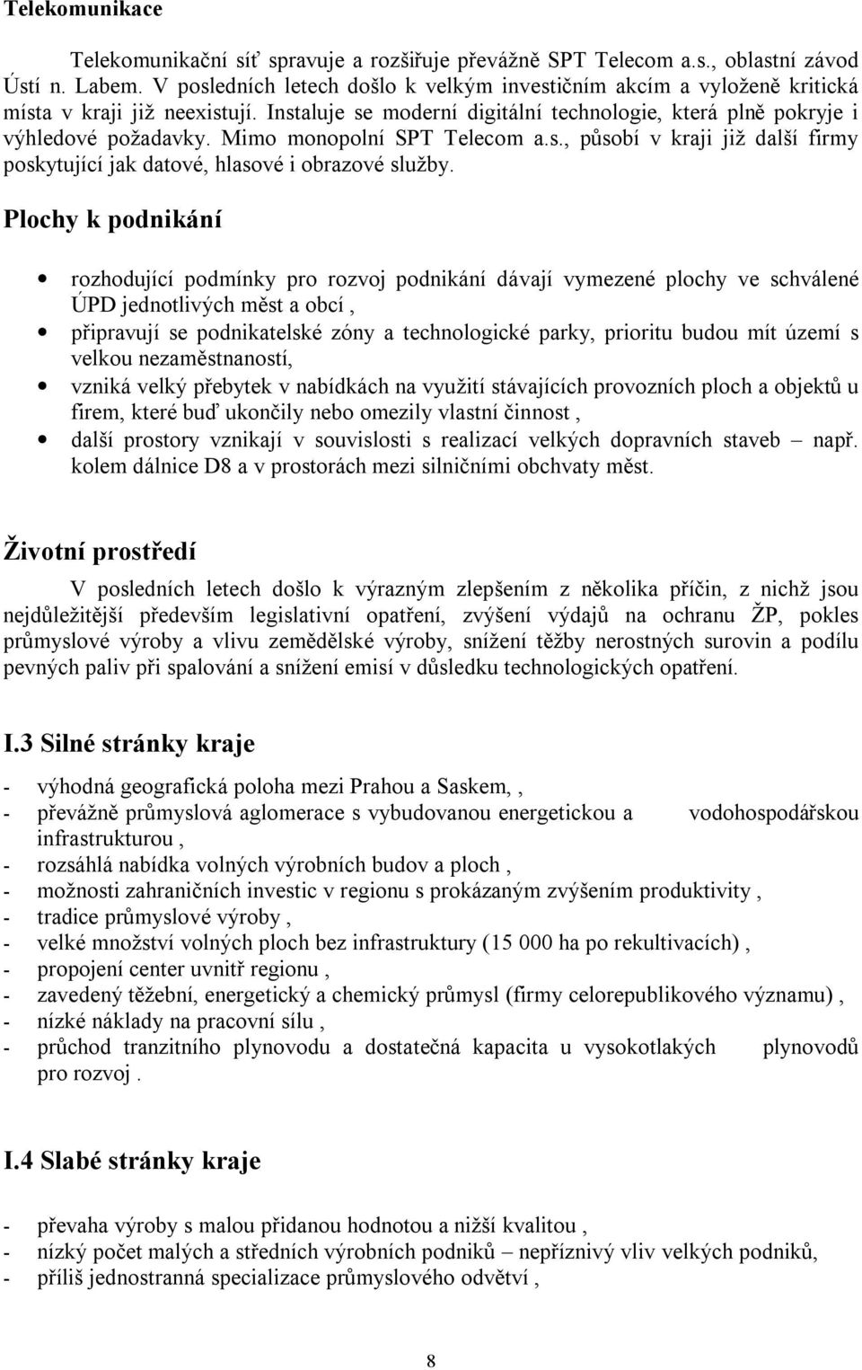 Mimo monopolní SPT Telecom a.s., působí v kraji již další firmy poskytující jak datové, hlasové i obrazové služby.