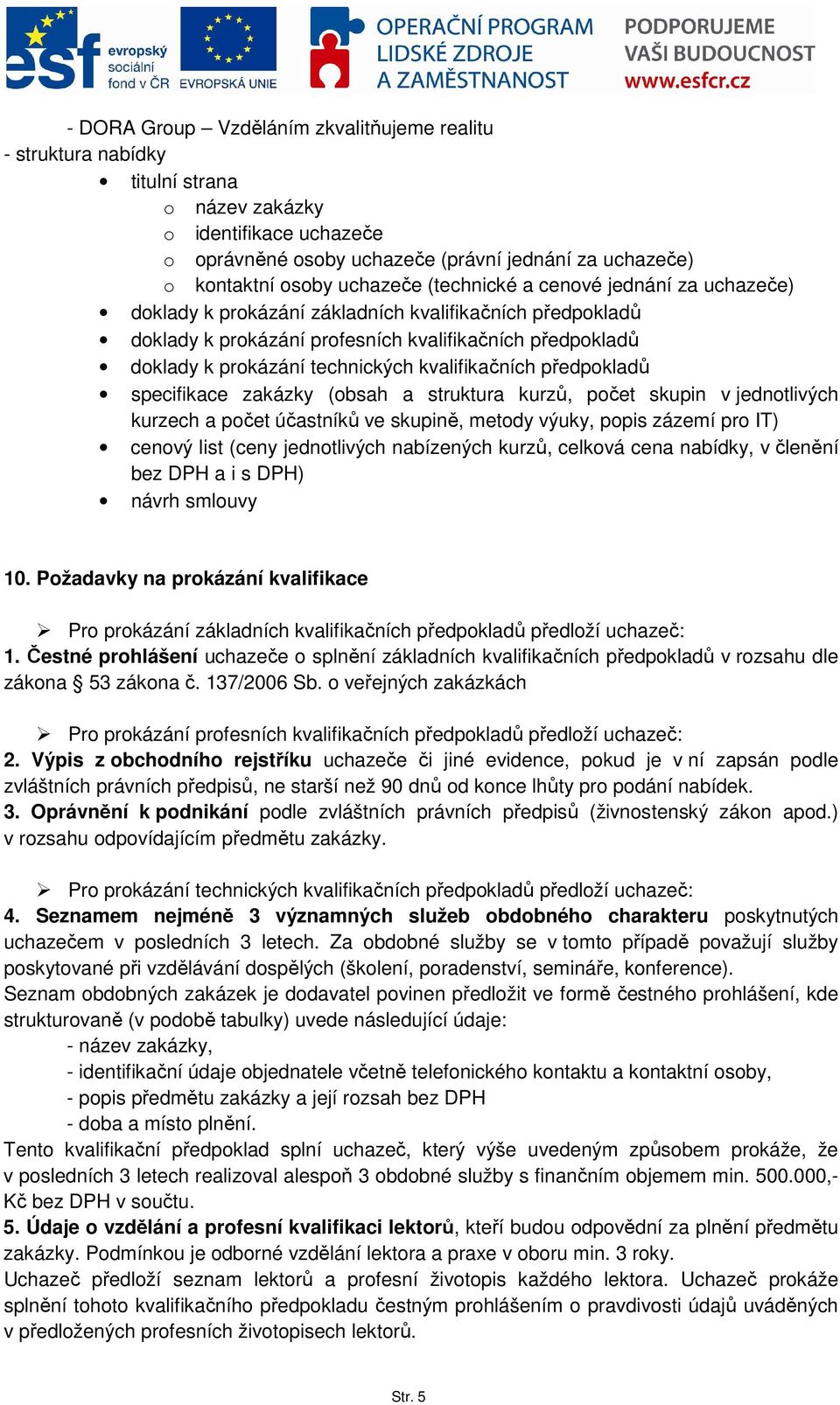 kvalifikačních předpokladů specifikace zakázky (obsah a struktura kurzů, počet skupin v jednotlivých kurzech a počet účastníků ve skupině, metody výuky, popis zázemí pro IT) cenový list (ceny