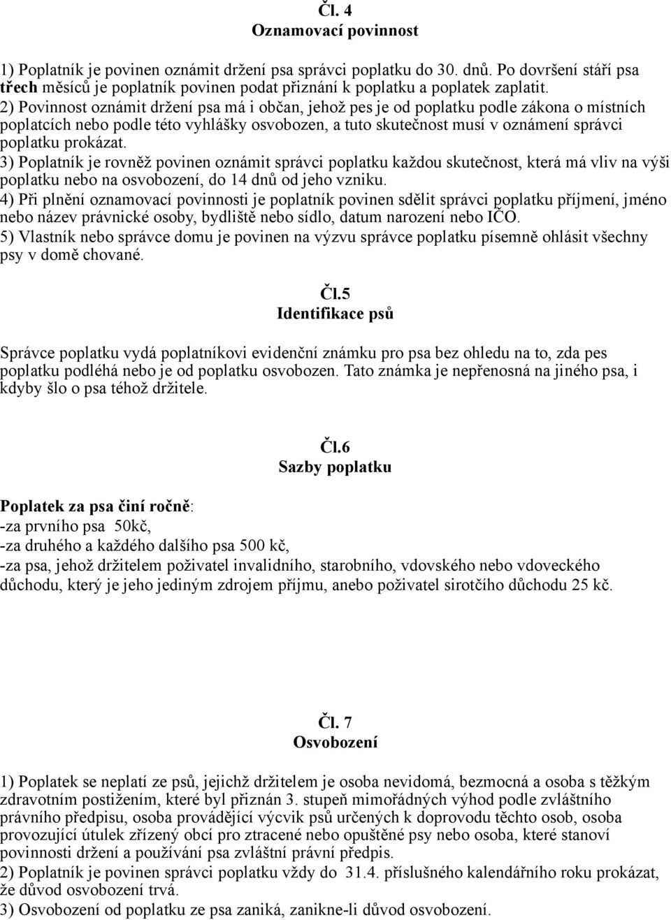 2) Povinnost oznámit držení psa má i občan, jehož pes je od poplatku podle zákona o místních poplatcích nebo podle této vyhlášky osvobozen, a tuto skutečnost musí v oznámení správci poplatku prokázat.