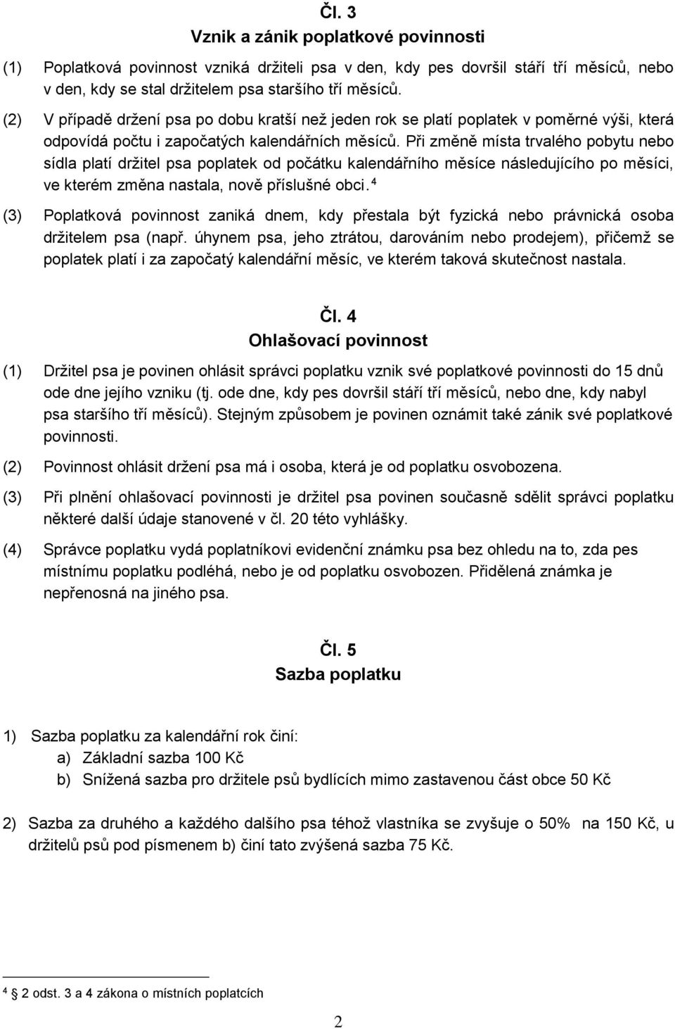 Při změně místa trvalého pobytu nebo sídla platí držitel psa poplatek od počátku kalendářního měsíce následujícího po měsíci, ve kterém změna nastala, nově příslušné obci.