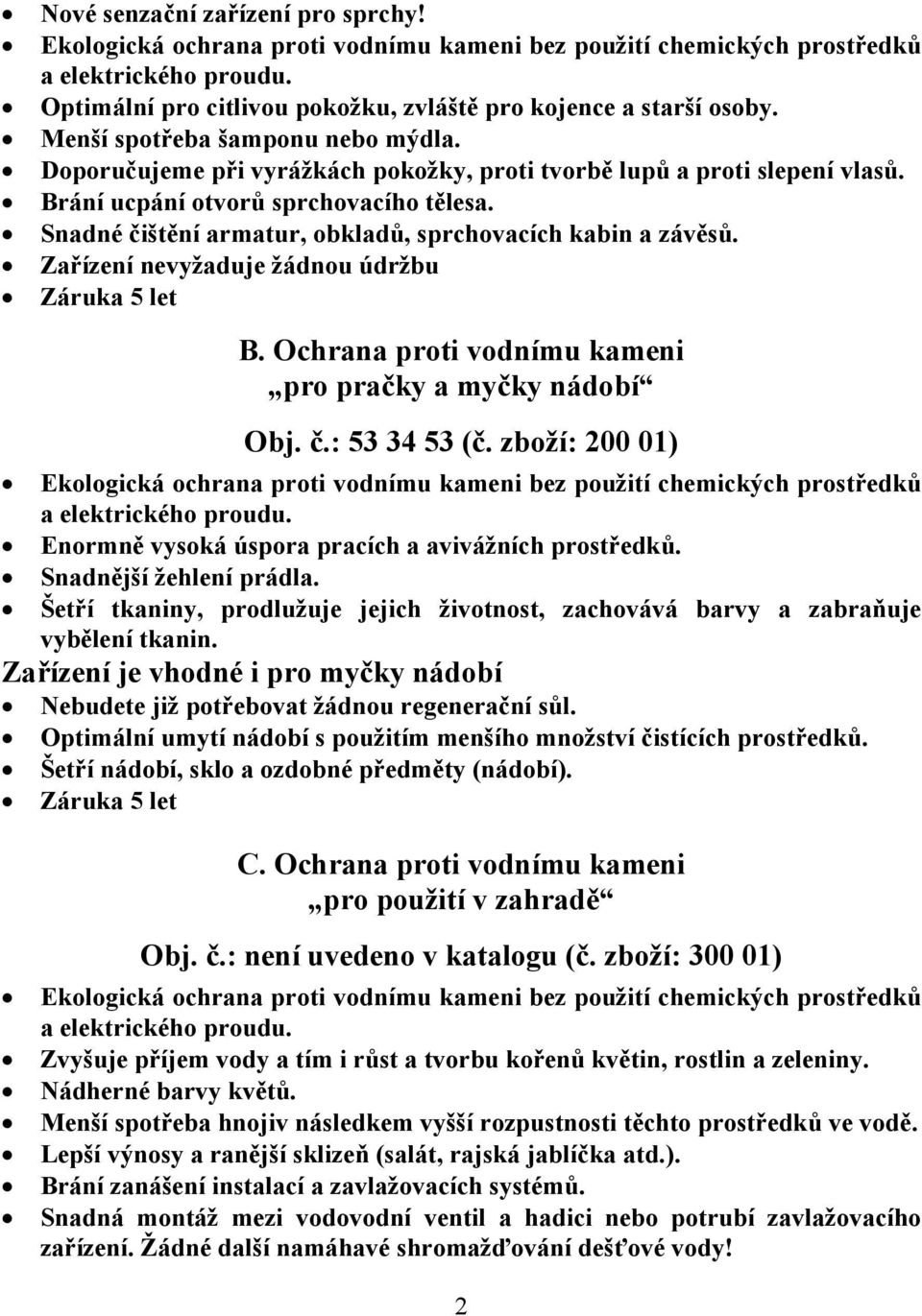 Snadné čištění armatur, obkladů, sprchovacích kabin a závěsů. Zařízení nevyžaduje žádnou údržbu Záruka 5 let B. Ochrana proti vodnímu kameni pro pračky a myčky nádobí Obj. č.: 53 34 53 (č.