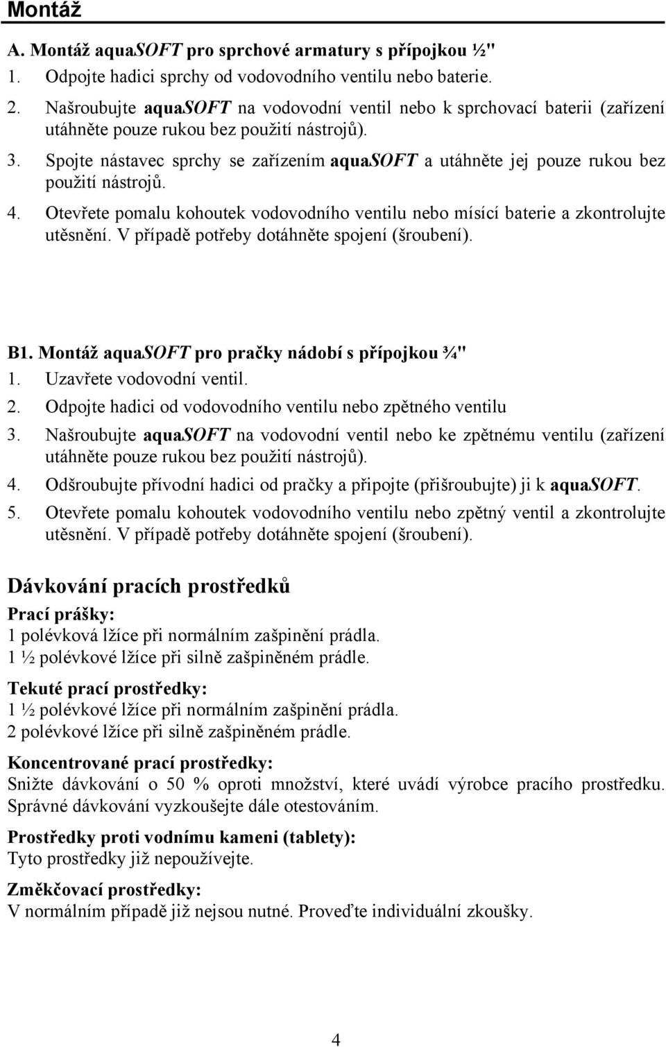 Spojte nástavec sprchy se zařízením aquasoft a utáhněte jej pouze rukou bez použití nástrojů. 4. Otevřete pomalu kohoutek vodovodního ventilu nebo mísící baterie a zkontrolujte utěsnění.