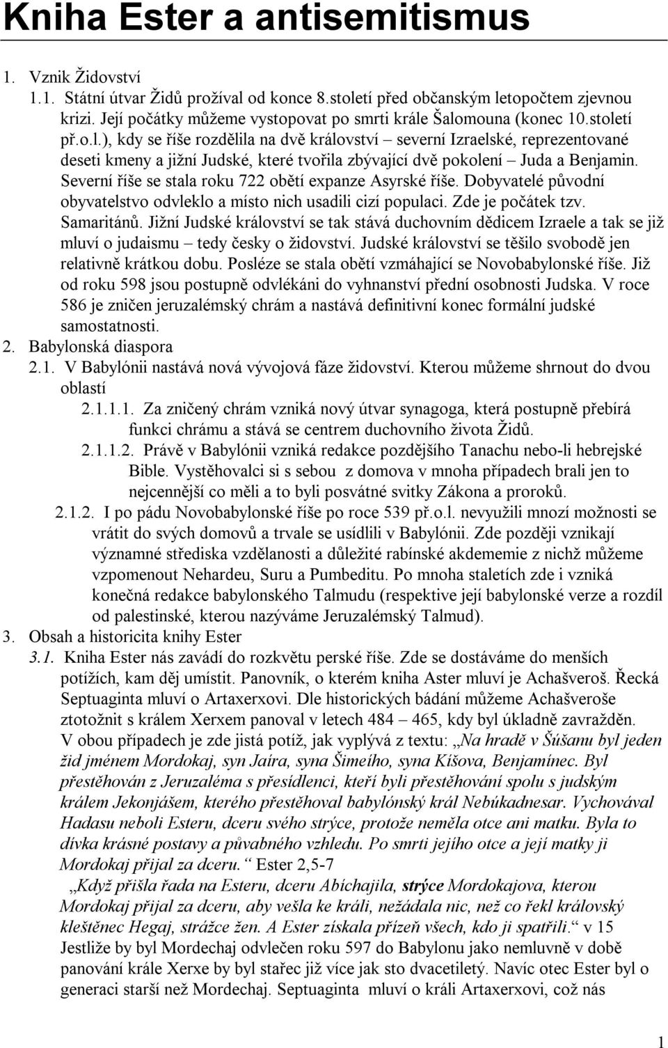 Šalomouna (konec 10.století př.o.l.), kdy se říše rozdělila na dvě království severní Izraelské, reprezentované deseti kmeny a jižní Judské, které tvořila zbývající dvě pokolení Juda a Benjamin.