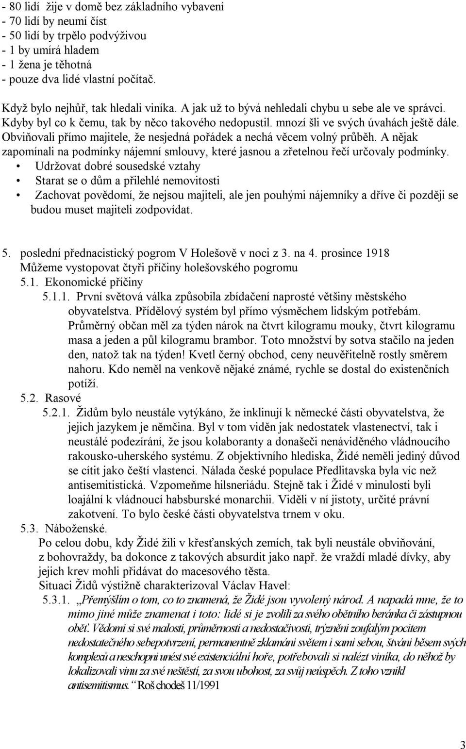 Obviňovali přímo majitele, že nesjedná pořádek a nechá věcem volný průběh. A nějak zapomínali na podmínky nájemní smlouvy, které jasnou a zřetelnou řečí určovaly podmínky.