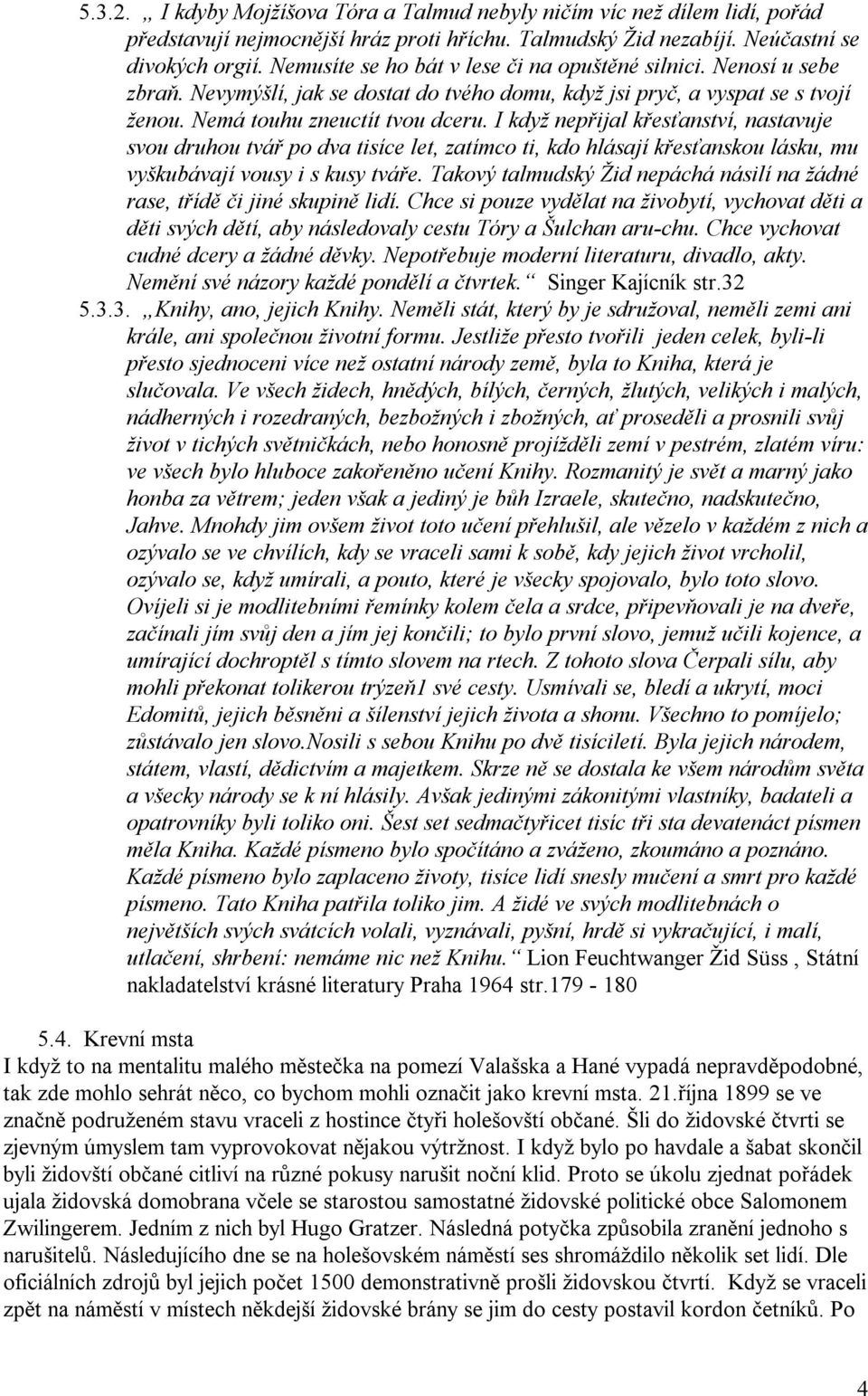 I když nepřijal křesťanství, nastavuje svou druhou tvář po dva tisíce let, zatímco ti, kdo hlásají křesťanskou lásku, mu vyškubávají vousy i s kusy tváře.