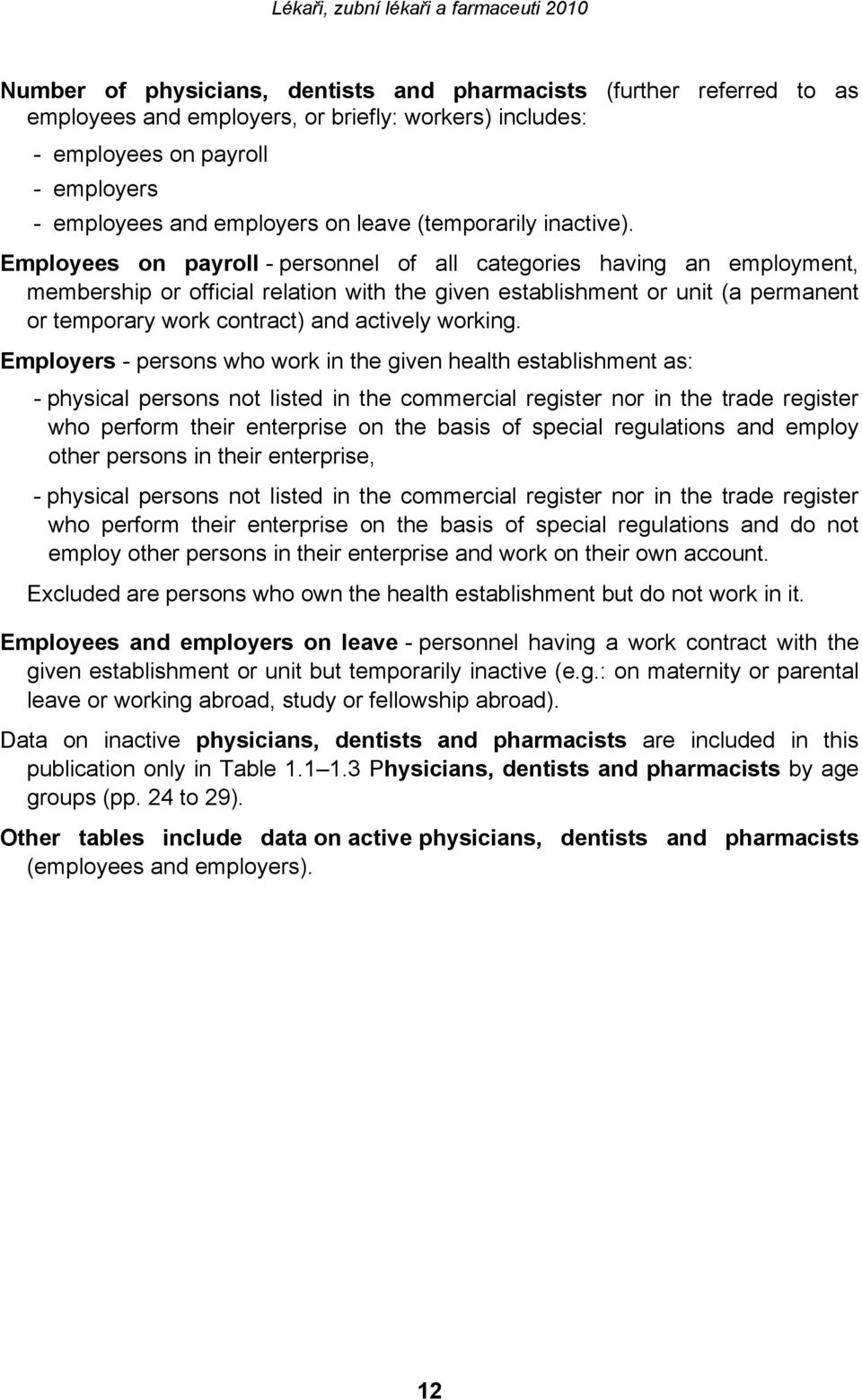 Employees on payroll - personnel of all categories having an employment, membership or official relation with the given establishment or unit (a permanent or temporary work contract) and actively