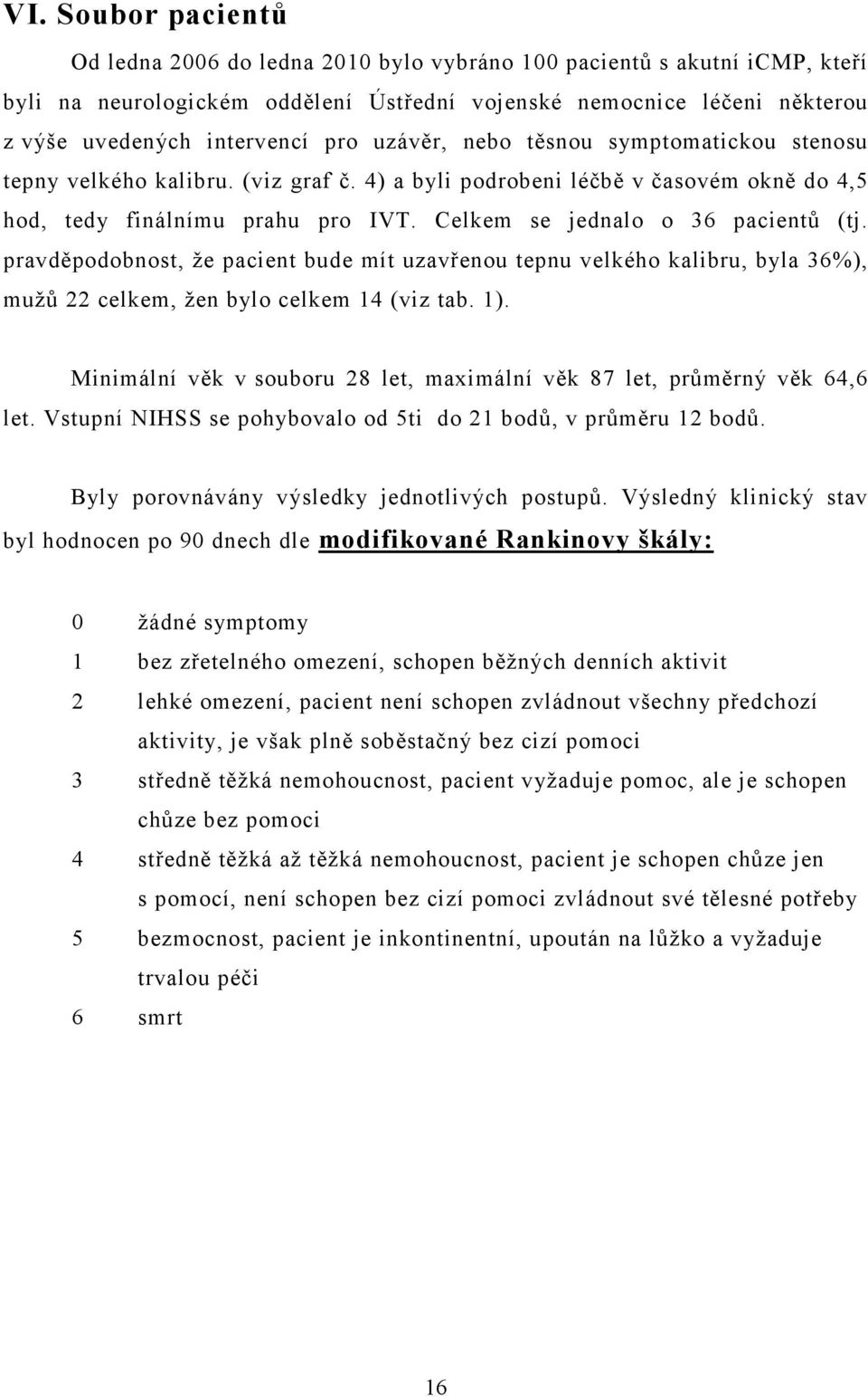 Celkem se jednalo o 36 pacientů (tj. pravděpodobnost, že pacient bude mít uzavřenou tepnu velkého kalibru, byla 36%), mužů 22 celkem, žen bylo celkem 14 (viz tab. 1).