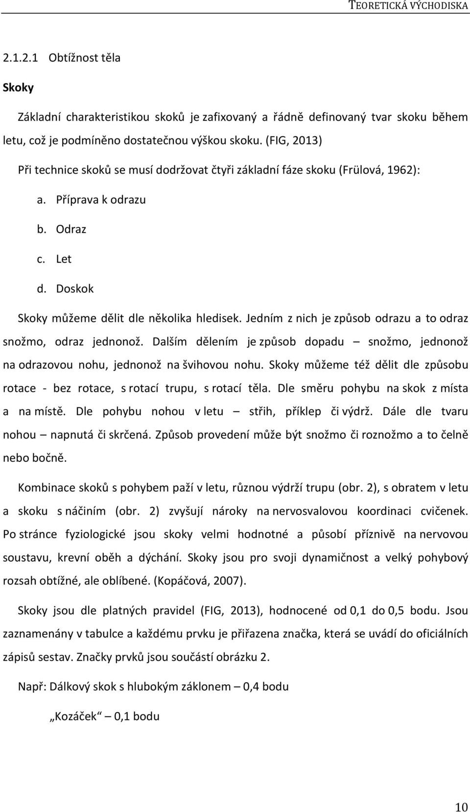 Jedním z nich je způsob odrazu a to odraz snožmo, odraz jednonož. Dalším dělením je způsob dopadu snožmo, jednonož na odrazovou nohu, jednonož na švihovou nohu.