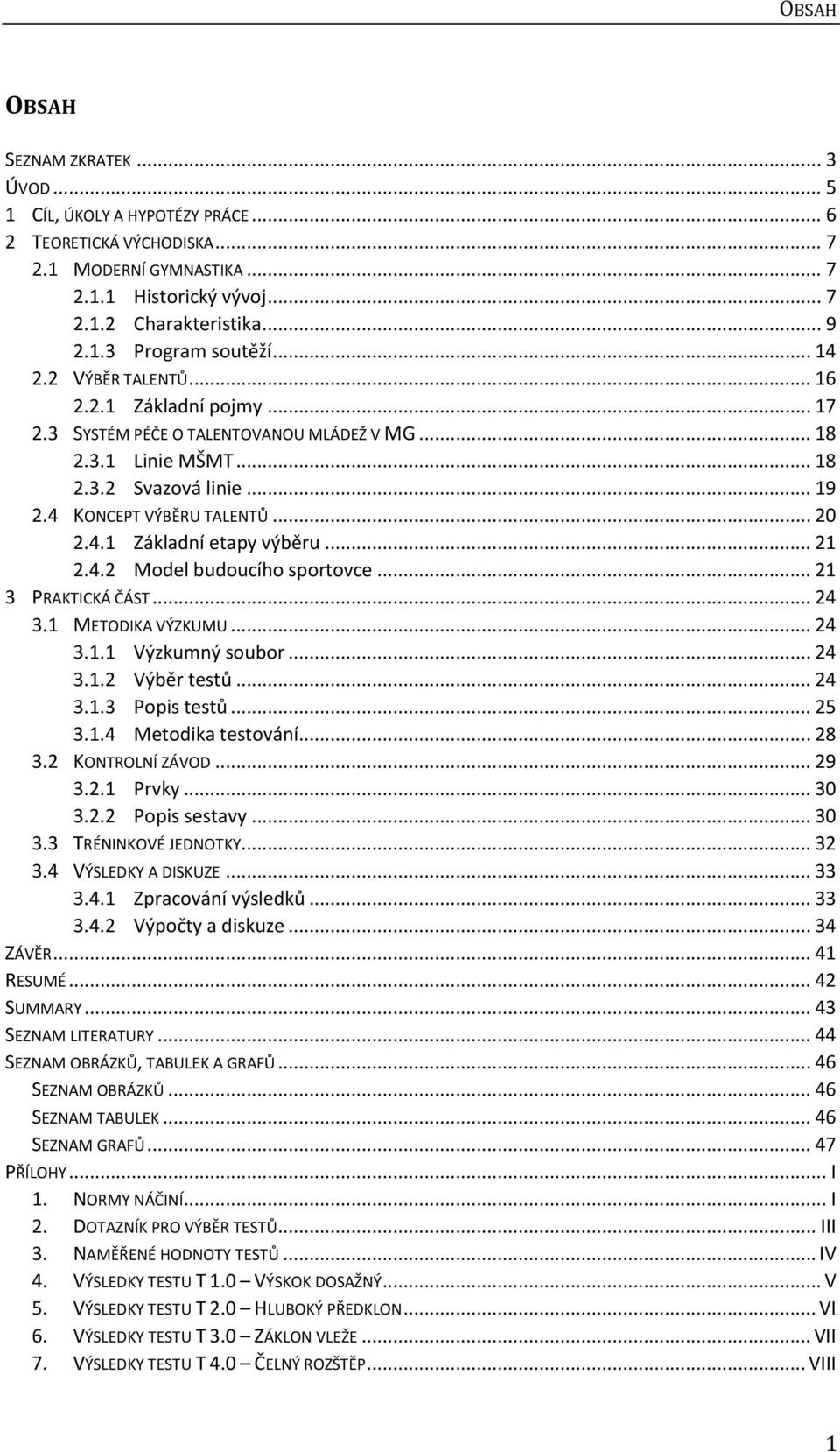 .. 21 2.4.2 Model budoucího sportovce... 21 3 PRAKTICKÁ ČÁST... 24 3.1 METODIKA VÝZKUMU... 24 3.1.1 Výzkumný soubor... 24 3.1.2 Výběr testů... 24 3.1.3 Popis testů... 25 3.1.4 Metodika testování.