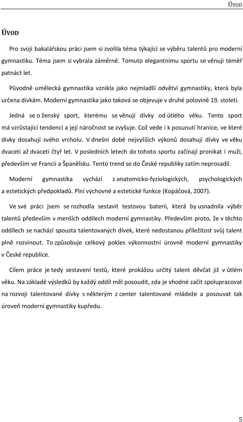 Jedná se o ženský sport, kterému se věnují dívky od útlého věku. Tento sport má vzrůstající tendenci a její náročnost se zvyšuje. Což vede i k posunutí hranice, ve které dívky dosahují svého vrcholu.