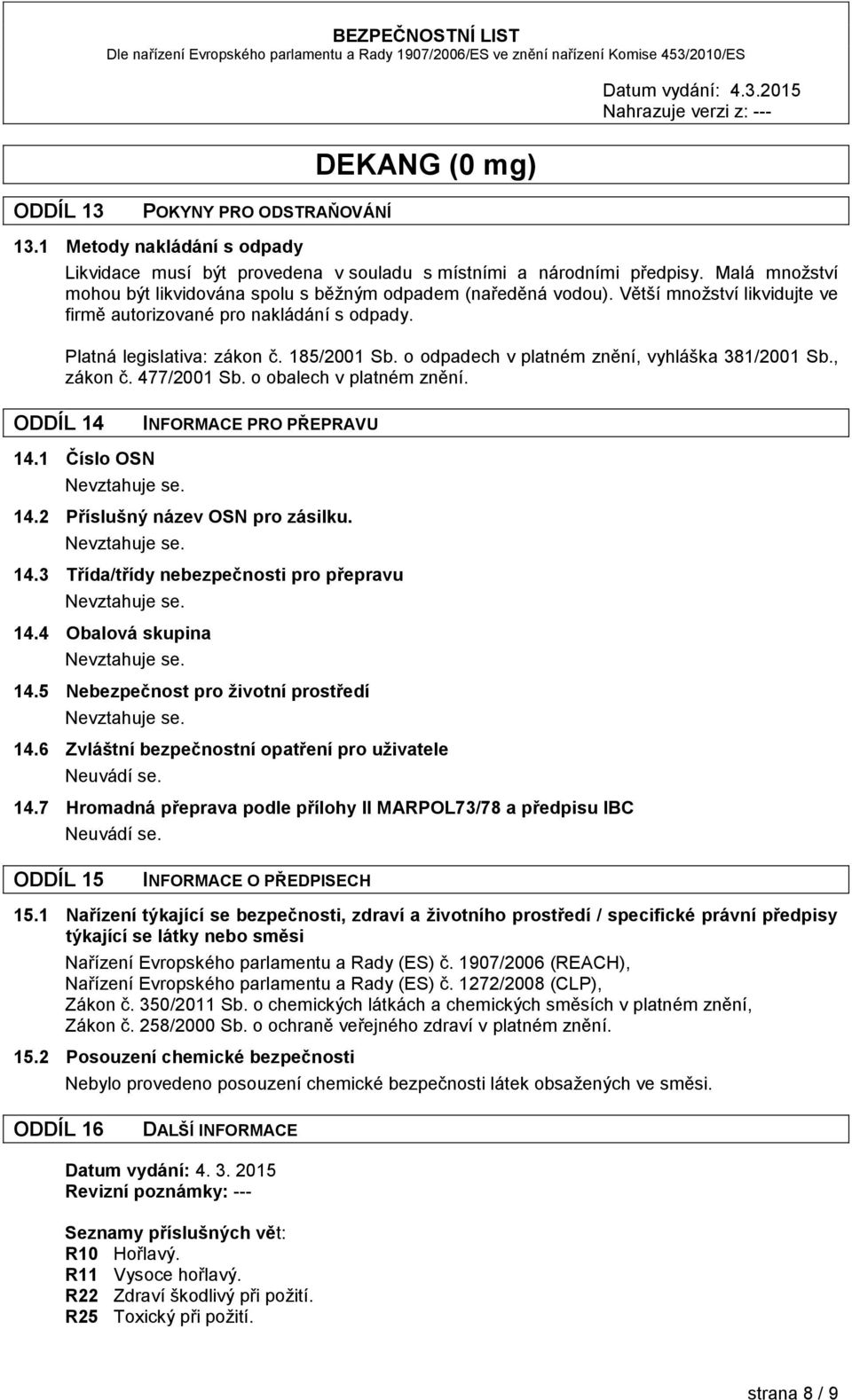 o odpadech v platném znění, vyhláška 381/2001 Sb., zákon č. 477/2001 Sb. o obalech v platném znění. ODDÍL 14 INFORMACE PRO PŘEPRAVU 14.1 Číslo OSN 14.2 Příslušný název OSN pro zásilku. 14.3 Třída/třídy nebezpečnosti pro přepravu 14.