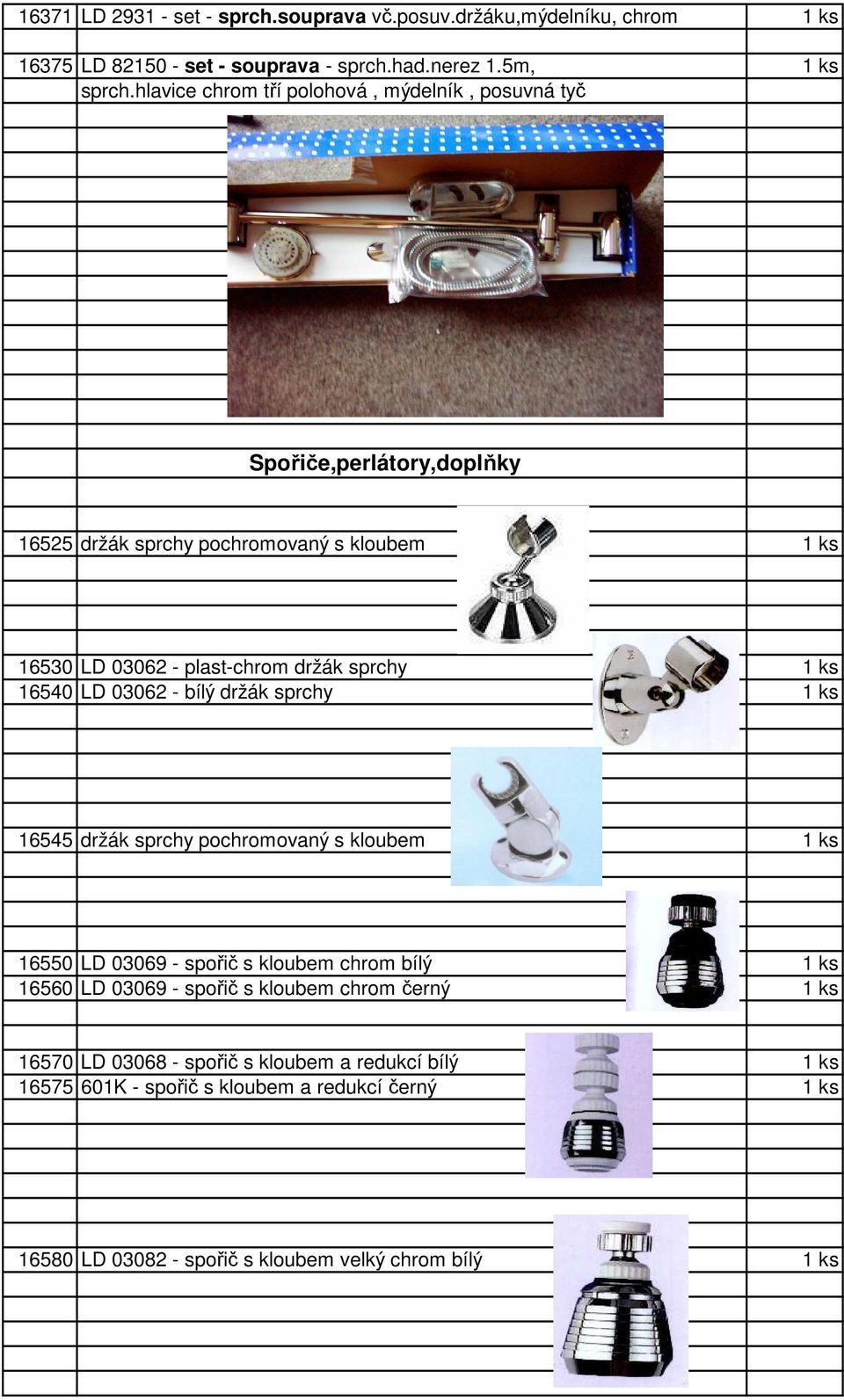 1 ks 16540 LD 03062 - bílý držák sprchy 1 ks 16545 držák sprchy pochromovaný s kloubem 1 ks 16550 LD 03069 - spořič s kloubem chrom bílý 1 ks 16560 LD 03069 -