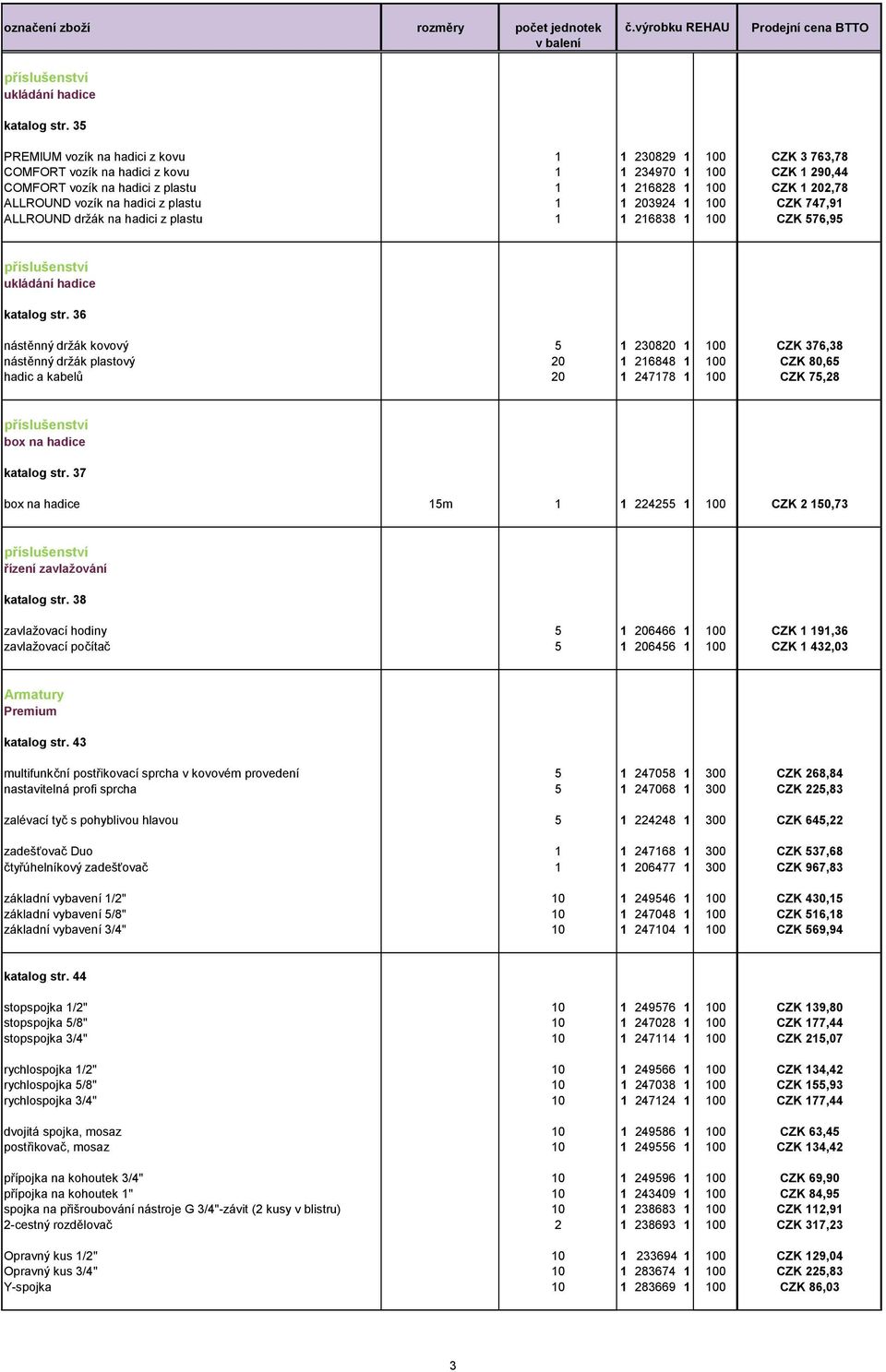 vozík na hadici z plastu 1 1 203924 1 100 CZK 747,91 ALLROUND držák na hadici z plastu 1 1 216838 1 100 CZK 576,95  36 nástěnný držák kovový 5 1 230820 1 100 CZK 376,38 nástěnný držák plastový 20 1