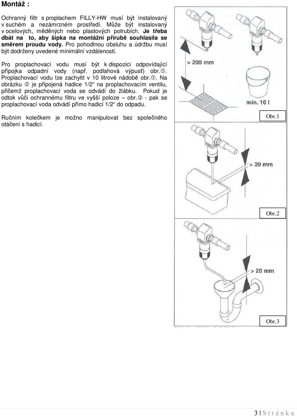 Pro proplachovací vodu musí být k dispozici odpovídající přípojka odpadní vody (např. podlahová výpusť) obr.1.