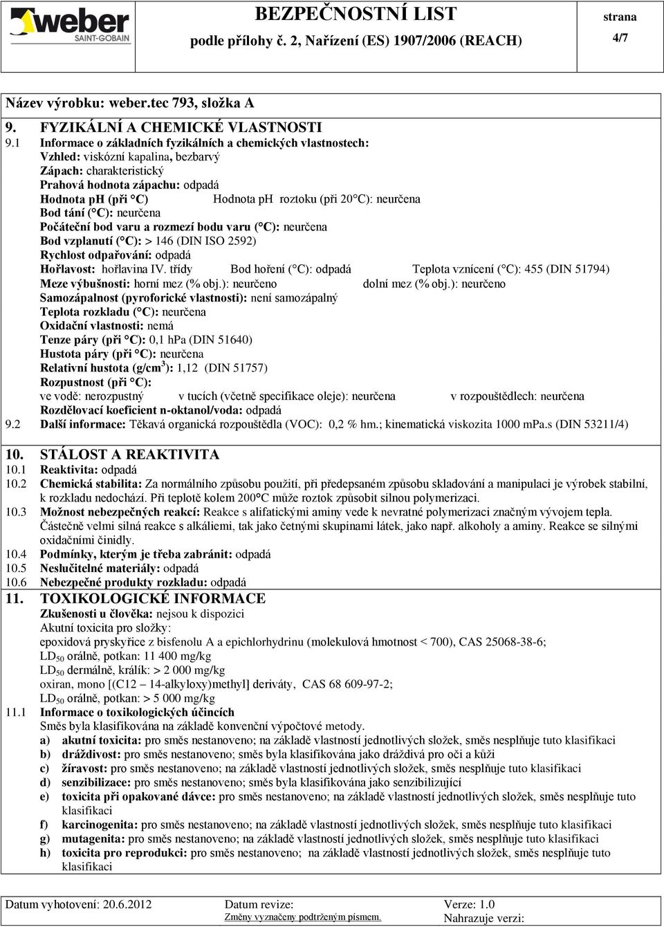 20 C): neurčena Bod tání ( C): neurčena Počáteční bod varu a rozmezí bodu varu ( C): neurčena Bod vzplanutí ( C): > 146 (DIN ISO 2592) Rychlost odpařování: odpadá Hořlavost: hořlavina IV.