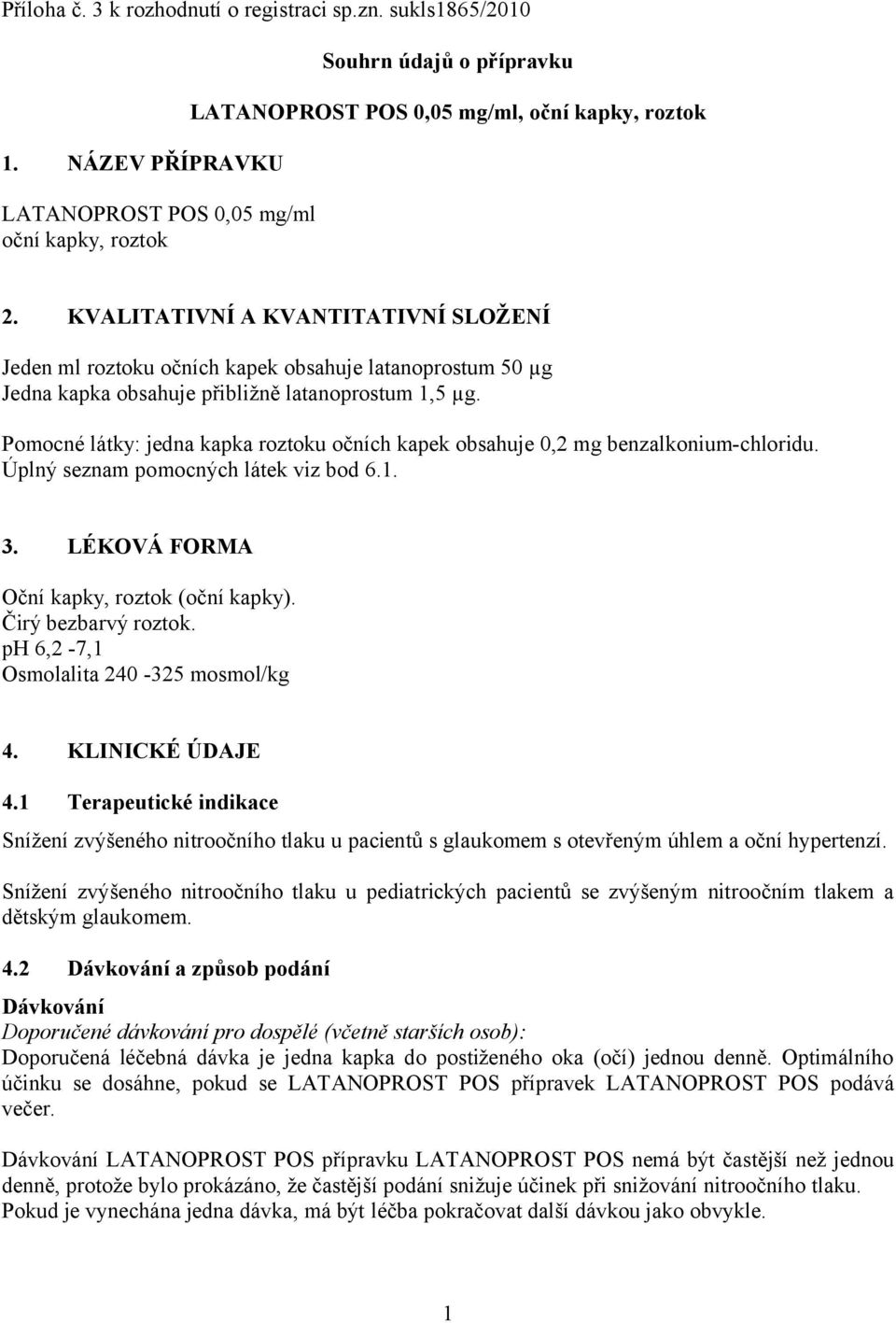 Pomocné látky: jedna kapka roztoku očních kapek obsahuje 0,2 mg benzalkonium-chloridu. Úplný seznam pomocných látek viz bod 6.1. 3. LÉKOVÁ FORMA Oční kapky, roztok (oční kapky). Čirý bezbarvý roztok.