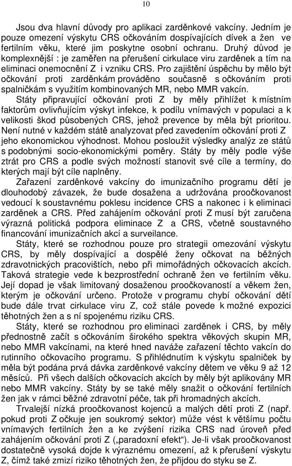 Pro zajištění úspěchu by mělo být očkování proti zarděnkám prováděno současně s očkováním proti spalničkám s využitím kombinovaných MR, nebo MMR vakcín.