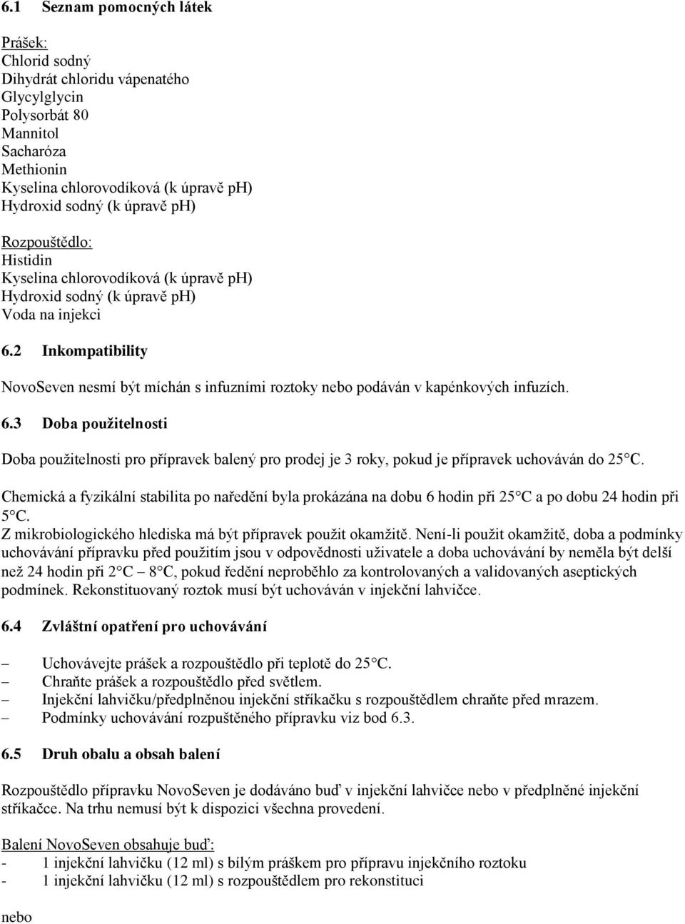 2 Inkompatibility NovoSeven nesmí být míchán s infuzními roztoky nebo podáván v kapénkových infuzích. 6.