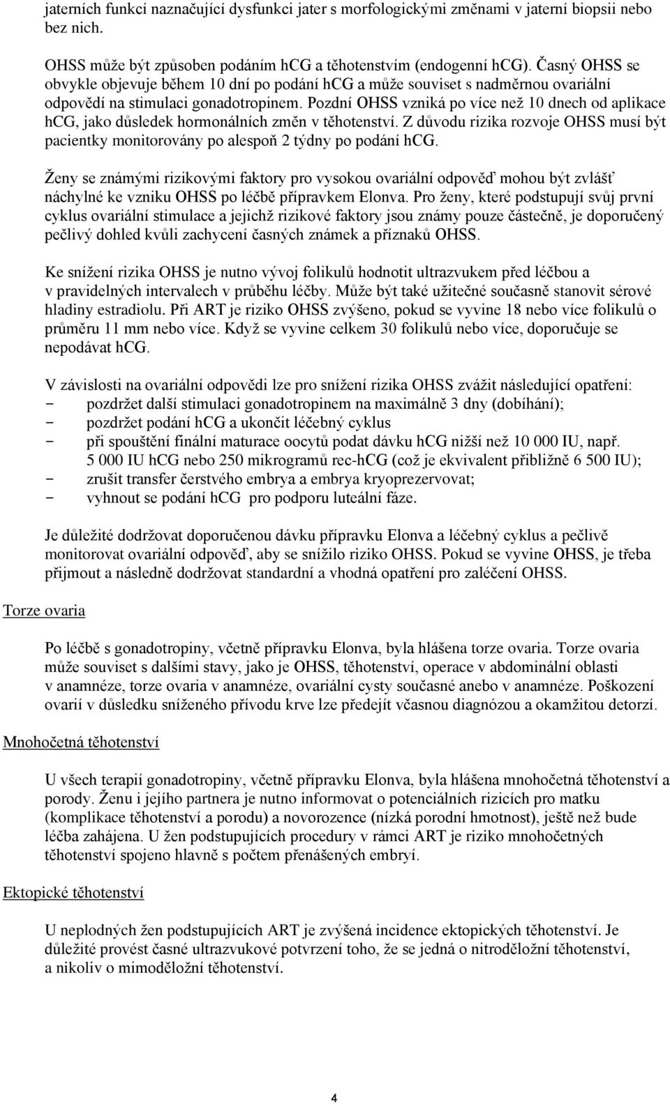 Pozdní OHSS vzniká po více než 10 dnech od aplikace hcg, jako důsledek hormonálních změn v těhotenství. Z důvodu rizika rozvoje OHSS musí být pacientky monitorovány po alespoň 2 týdny po podání hcg.