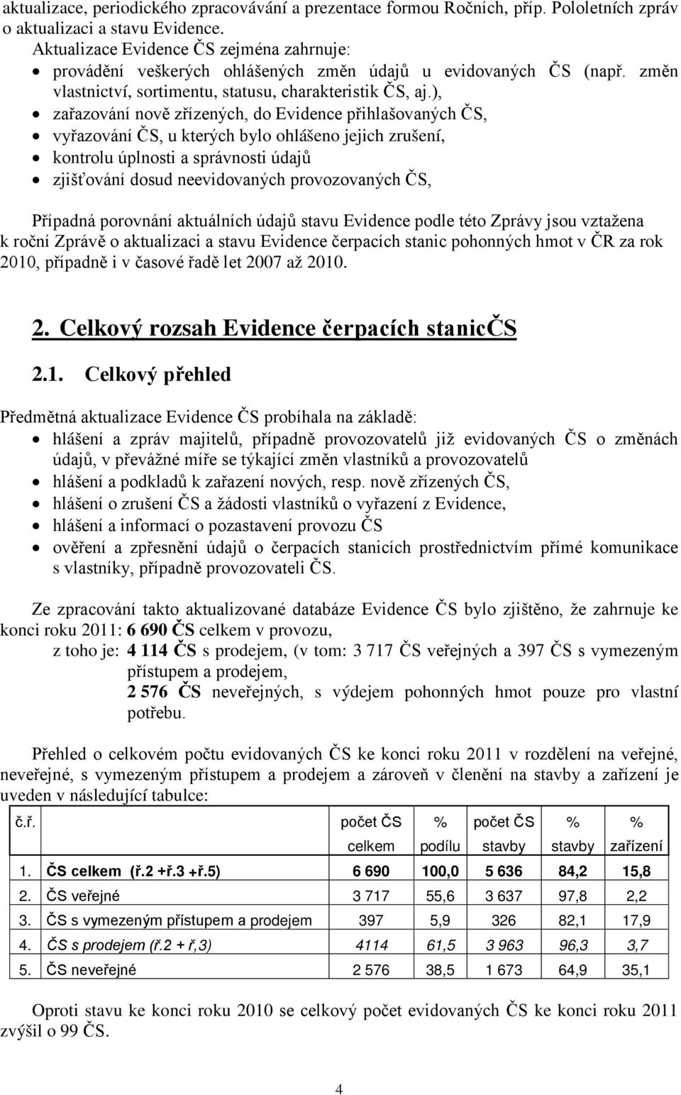 ), zařazování nově zřízených, do Evidence přihlašovaných ČS, vyřazování ČS, u kterých bylo ohlášeno jejich zrušení, kontrolu úplnosti a správnosti údajů zjišťování dosud neevidovaných provozovaných