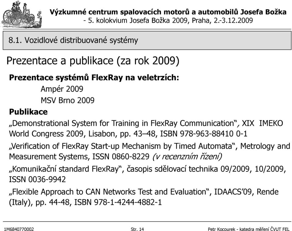 43 48, ISBN 978-963-88410 0-1 Verification of FlexRay Start-up Mechanism by Timed Automata, Metrology and Measurement Systems, ISSN 0860-8229 (v recenzním řízení)