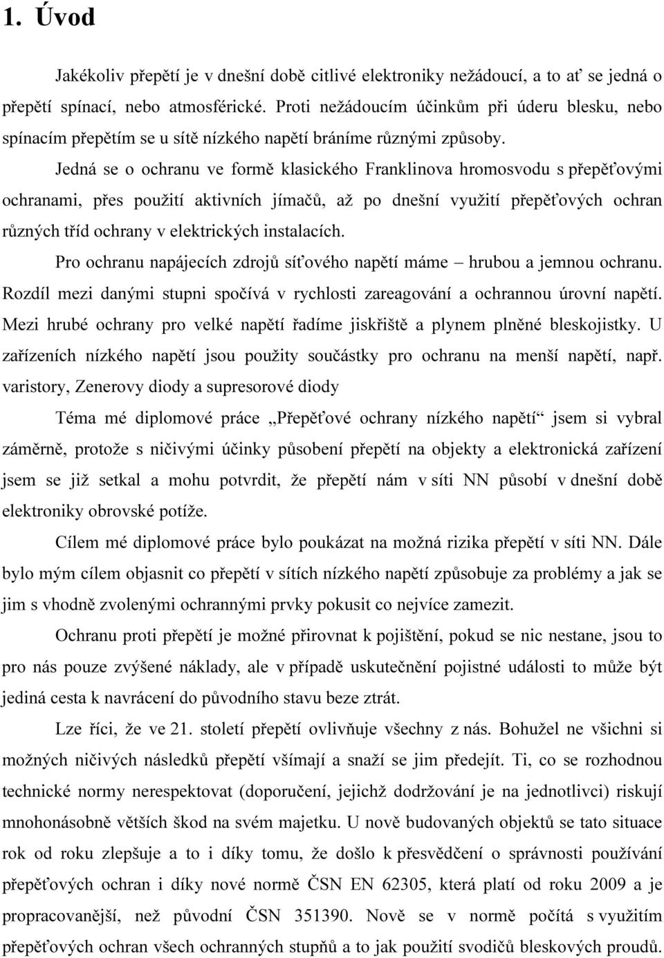 Jedná se o ochranu ve formě klasického Franklinova hromosvodu s přepěťovými ochranami, přes použití aktivních jímačů, až po dnešní využití přepěťových ochran různých tříd ochrany v elektrických