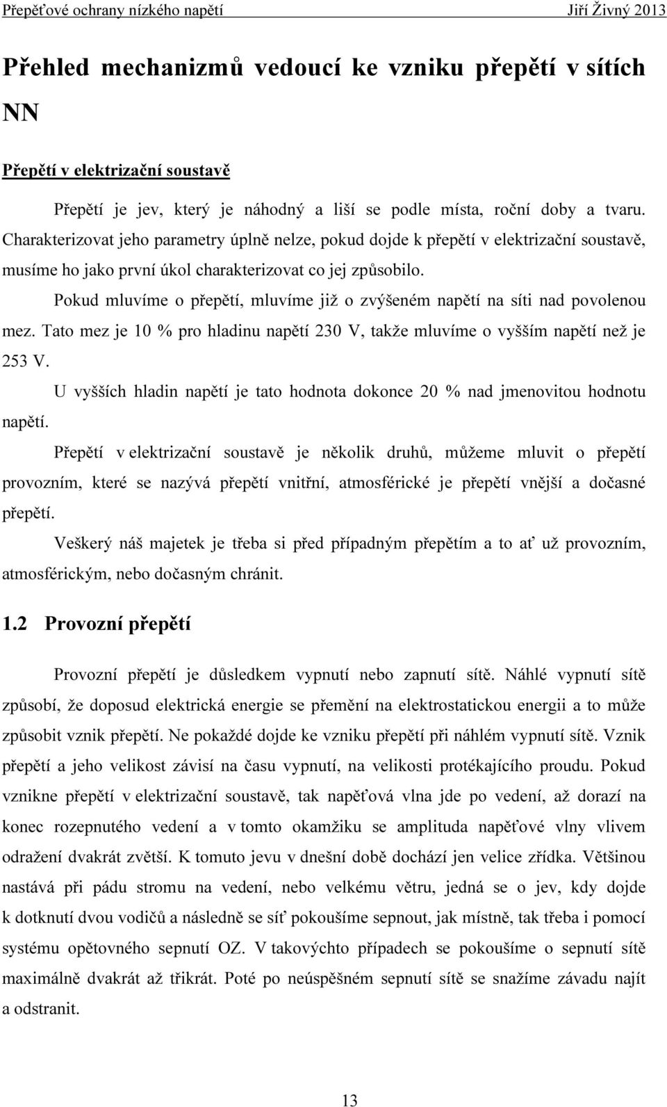 Pokud mluvíme o přepětí, mluvíme již o zvýšeném napětí na síti nad povolenou mez. Tato mez je 10 % pro hladinu napětí 230 V, takže mluvíme o vyšším napětí než je 253 V.