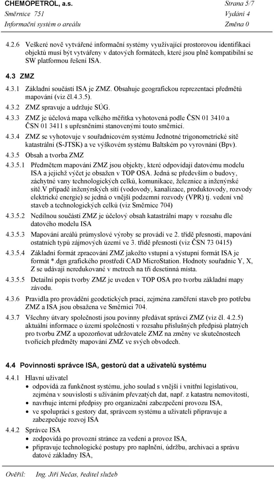 ZMZ 4.3.1 Základní součástí ISA je ZMZ. Obsahuje geografickou reprezentaci předmětů mapování (viz čl.4.3.5). 4.3.2 ZMZ spravuje a udržuje SÚG. 4.3.3 ZMZ je účelová mapa velkého měřítka vyhotovená podle ČSN 01 3410 a ČSN 01 3411 s upřesněními stanovenými touto směrnicí.