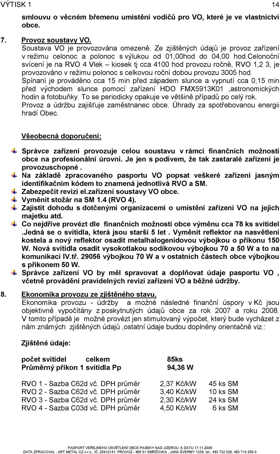 celonoční svícení je na RVO 4 Vlek kiosek tj cca 4100 hod provozu ročně, RVO 1,2 3, je provozováno v režimu polonoc s celkovou roční dobou provozu 3005 hod.