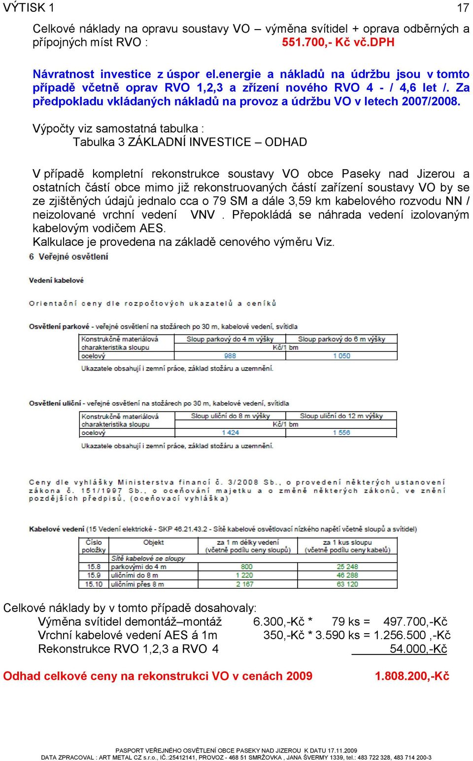 Výpočty viz samostatná tabulka : Tabulka 3 ZÁKLADNÍ INVESTICE ODHAD V případě kompletní rekonstrukce soustavy VO obce Paseky nad Jizerou a ostatních částí obce mimo již rekonstruovaných částí