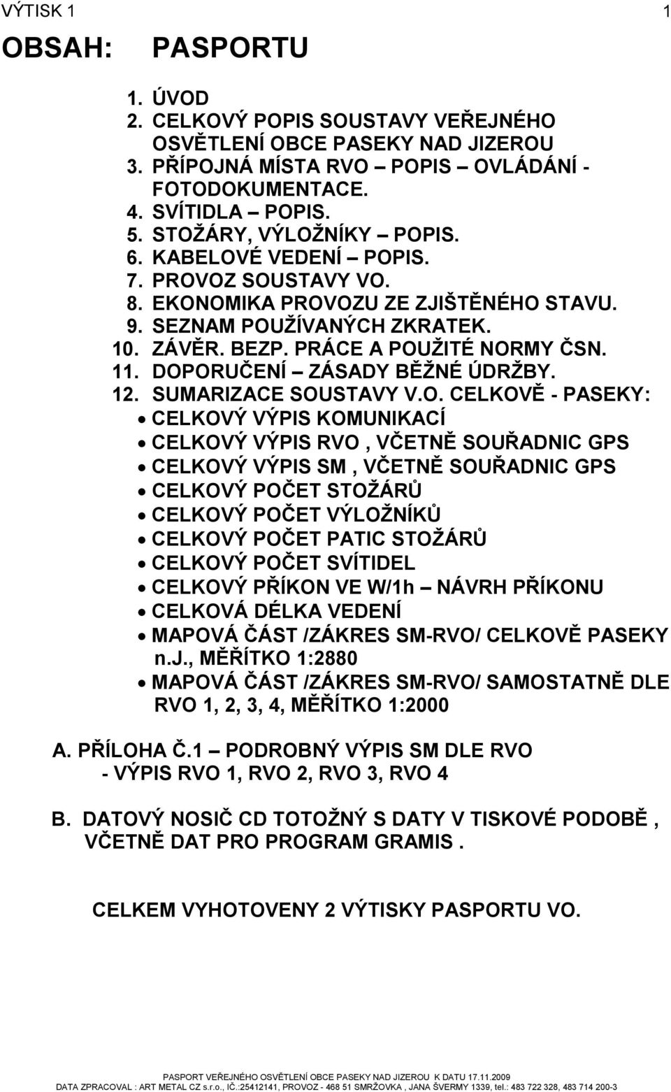 DOPORUČENÍ ZÁSADY BĚŽNÉ ÚDRŽBY. 12. SUMARIZACE SOUSTAVY V.O. CELKOVĚ - PASEKY: CELKOVÝ VÝPIS KOMUNIKACÍ CELKOVÝ VÝPIS RVO, VČETNĚ SOUŘADNIC GPS CELKOVÝ VÝPIS SM, VČETNĚ SOUŘADNIC GPS CELKOVÝ POČET