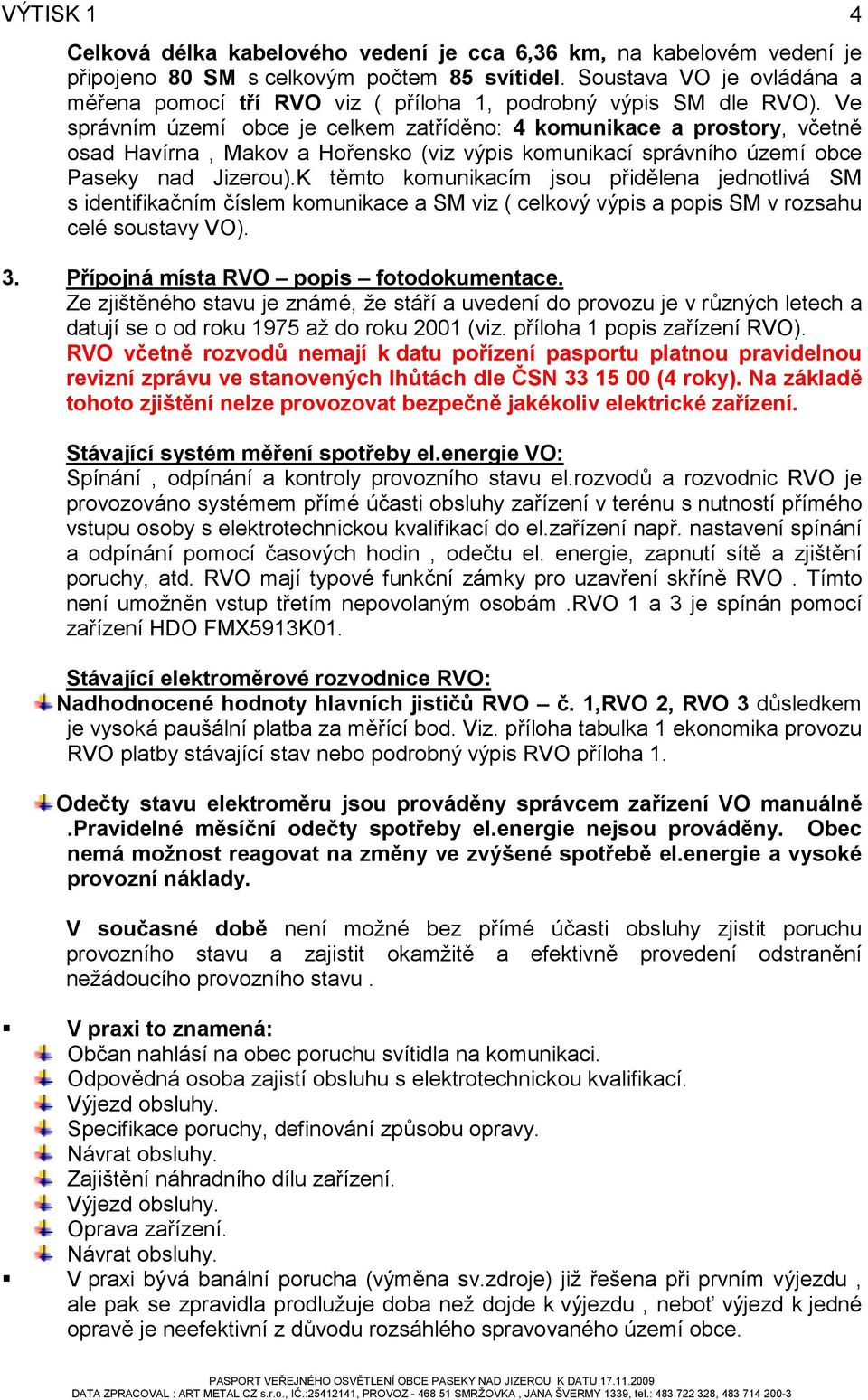 Ve správním území obce je celkem zatříděno: 4 komunikace a prostory, včetně osad Havírna, Makov a Hořensko (viz výpis komunikací správního území obce Paseky nad Jizerou).