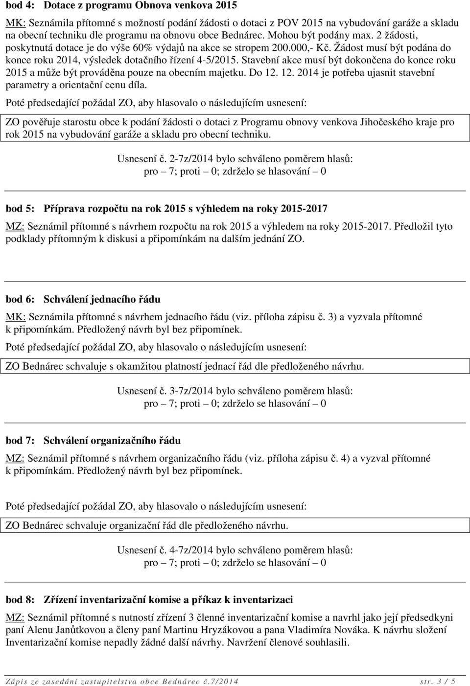 Stavební akce musí být dokončena do konce roku 2015 a může být prováděna pouze na obecním majetku. Do 12. 12. 2014 je potřeba ujasnit stavební parametry a orientační cenu díla.