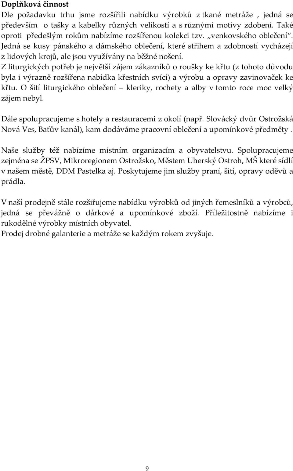 Jedná se kusy pánského a dámského oblečení, které střihem a zdobností vycházejí z lidových krojů, ale jsou využívány na běžné nošení.