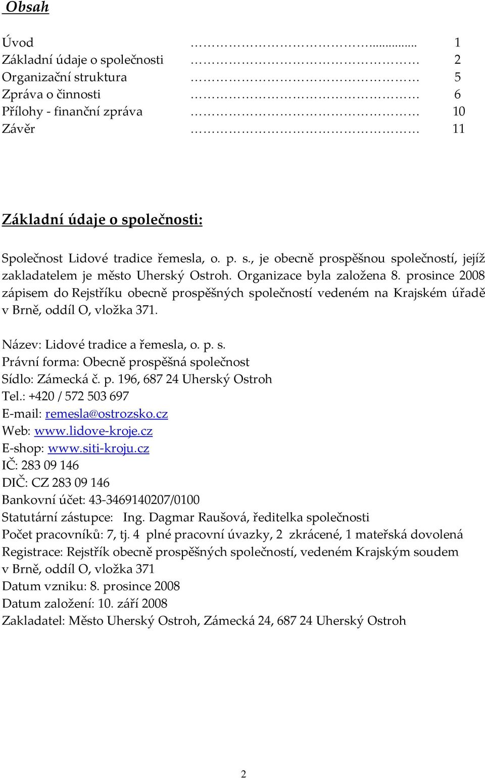 prosince 2008 zápisem do Rejstříku obecně prospěšných společností vedeném na Krajském úřadě v Brně, oddíl O, vložka 371. Název: Lidové tradice a řemesla, o. p. s. Právní forma: Obecně prospěšná společnost Sídlo: Zámecká č.