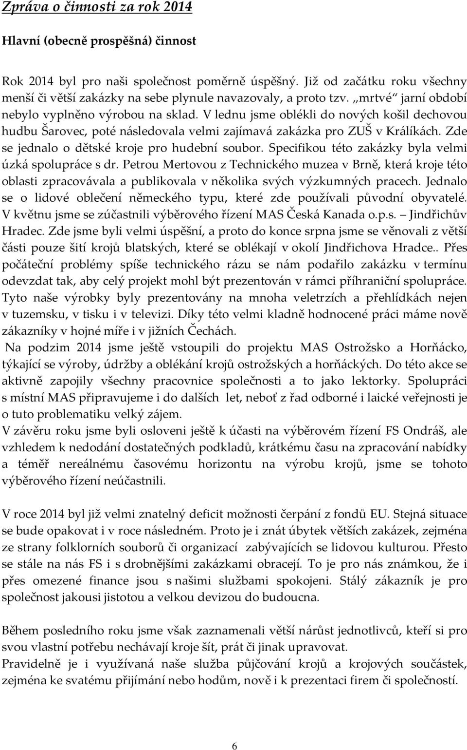 V lednu jsme oblékli do nových košil dechovou hudbu Šarovec, poté následovala velmi zajímavá zakázka pro ZUŠ v Králíkách. Zde se jednalo o dětské kroje pro hudební soubor.