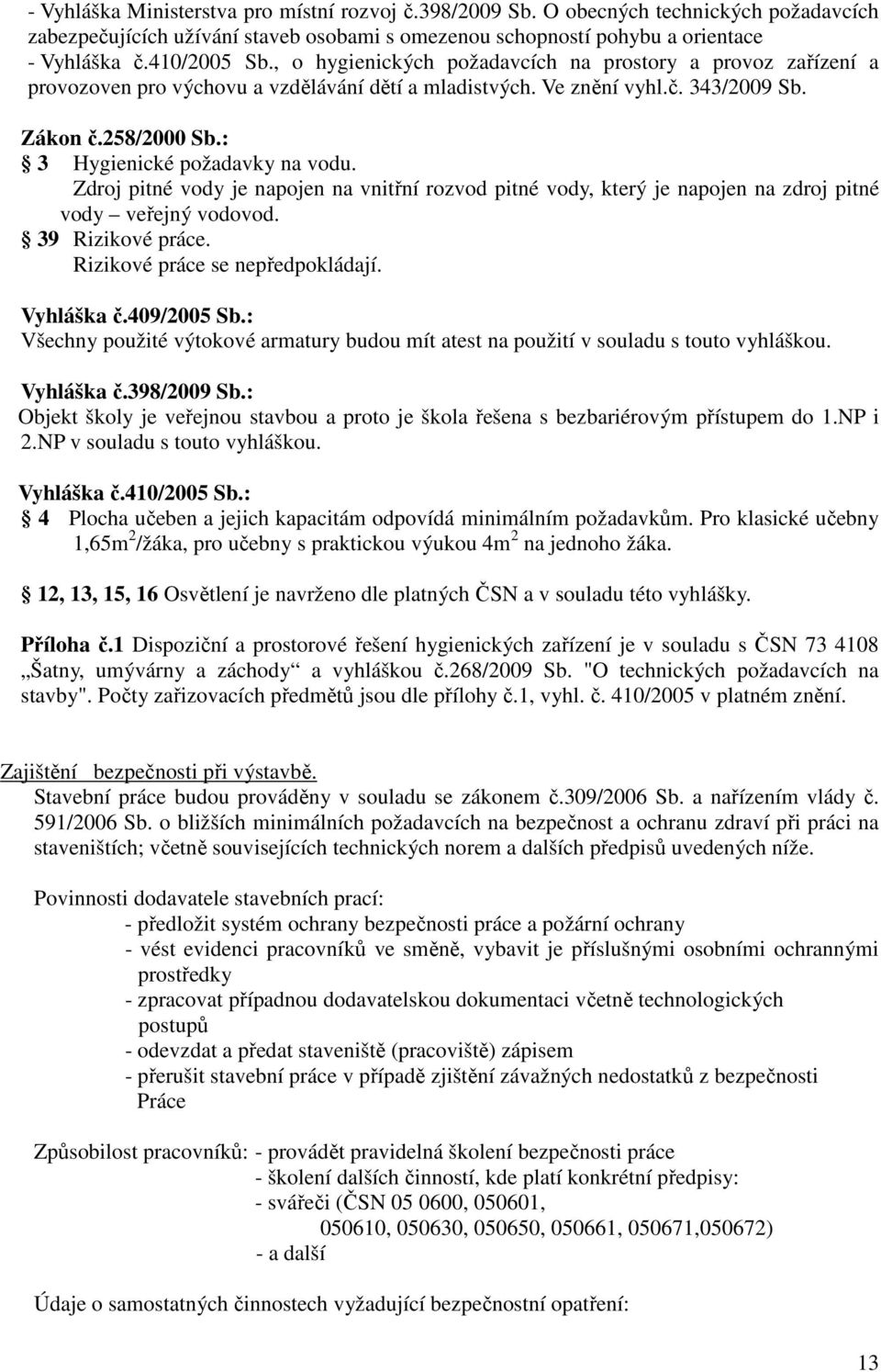 Zdroj pitné vody je napojen na vnitřní rozvod pitné vody, který je napojen na zdroj pitné vody veřejný vodovod. 39 Rizikové práce. Rizikové práce se nepředpokládají. Vyhláška č.409/2005 Sb.